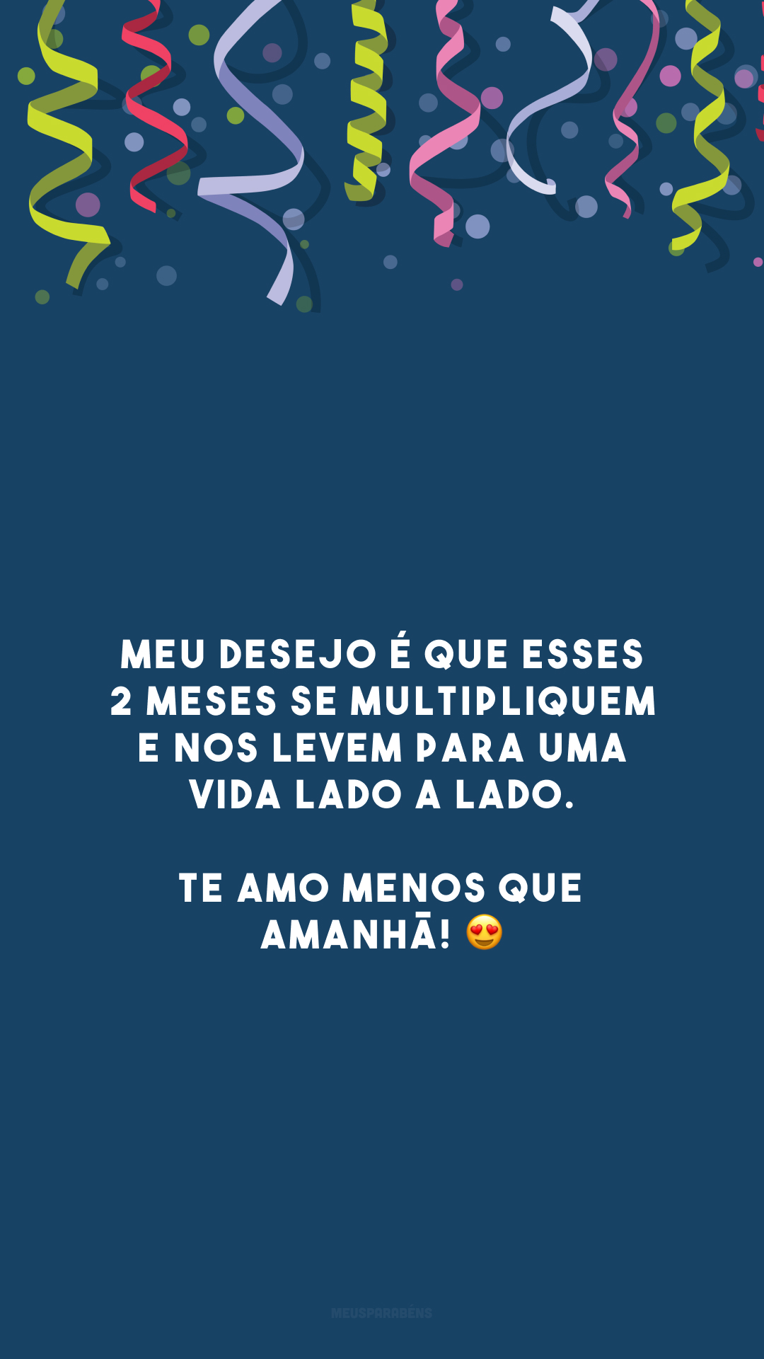 Meu desejo é que esses 2 meses se multipliquem e nos levem para uma vida lado a lado. Te amo menos que amanhã! 😍