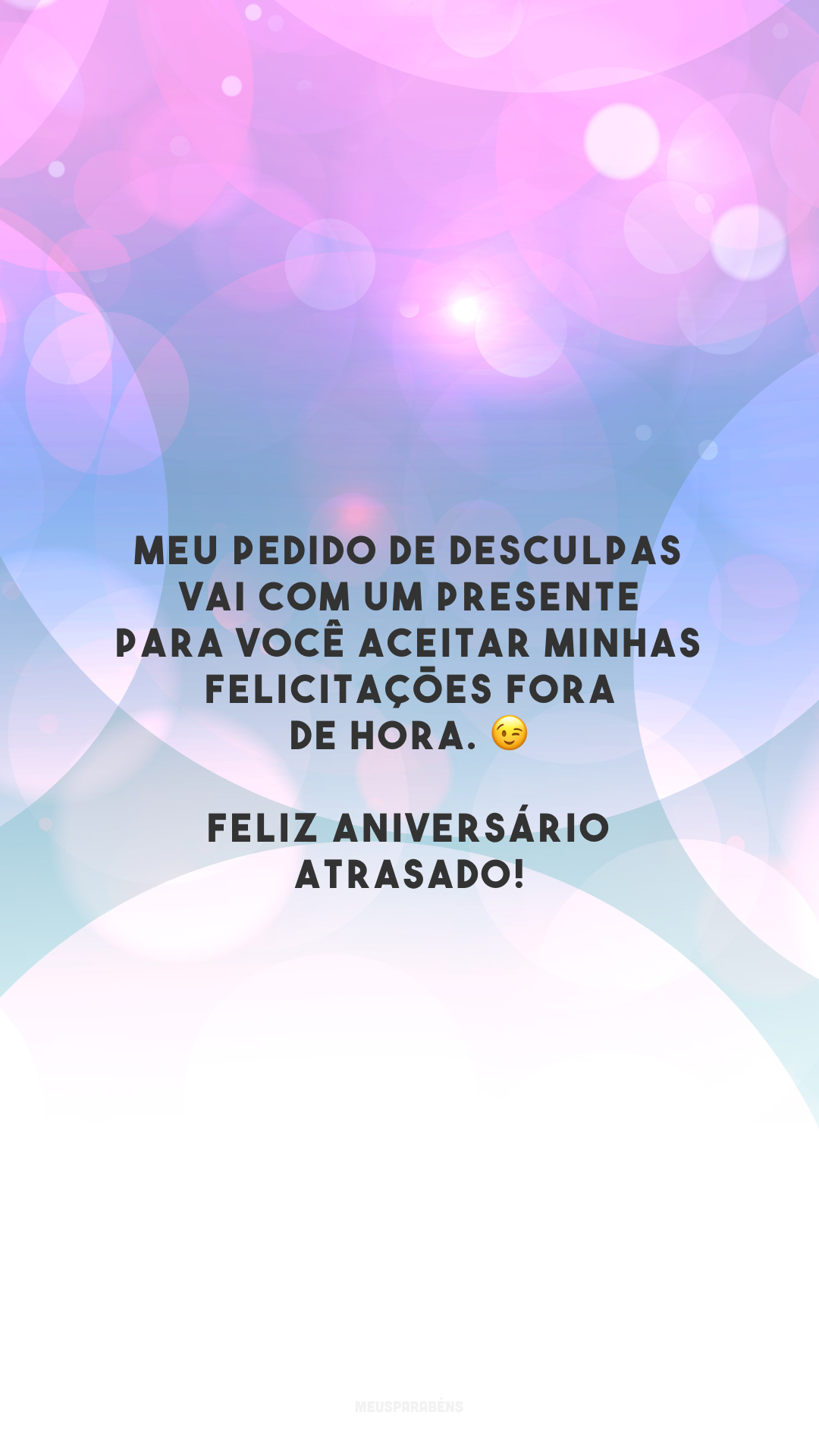 Meu pedido de desculpas vai com um presente para você aceitar minhas felicitações fora de hora. 😉 Feliz aniversário atrasado!