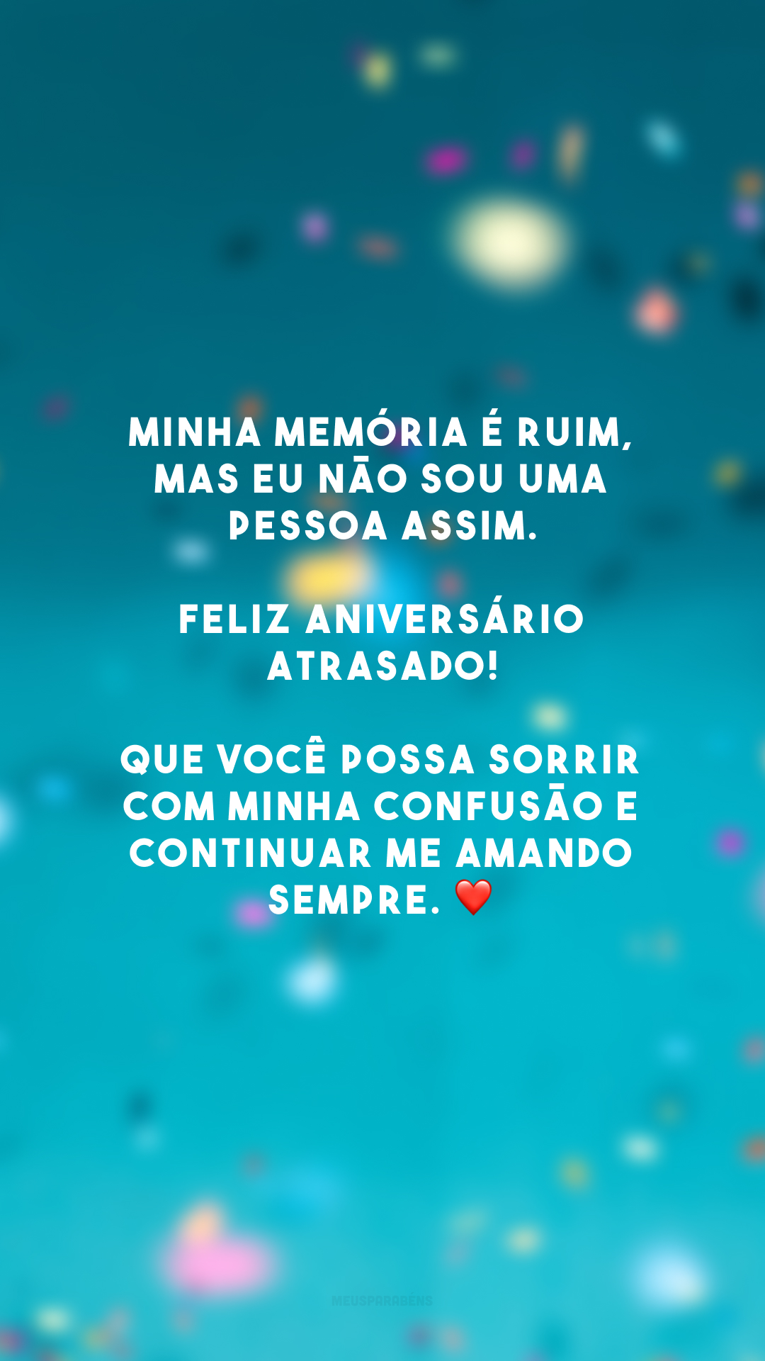 Minha memória é ruim, mas eu não sou uma pessoa assim. Feliz aniversário atrasado! Que você possa sorrir com minha confusão e continuar me amando sempre. ❤️