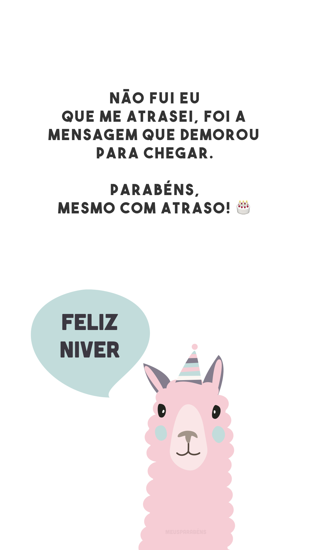 Não fui eu que me atrasei, foi a mensagem que demorou para chegar. Parabéns, mesmo com atraso! 🎂