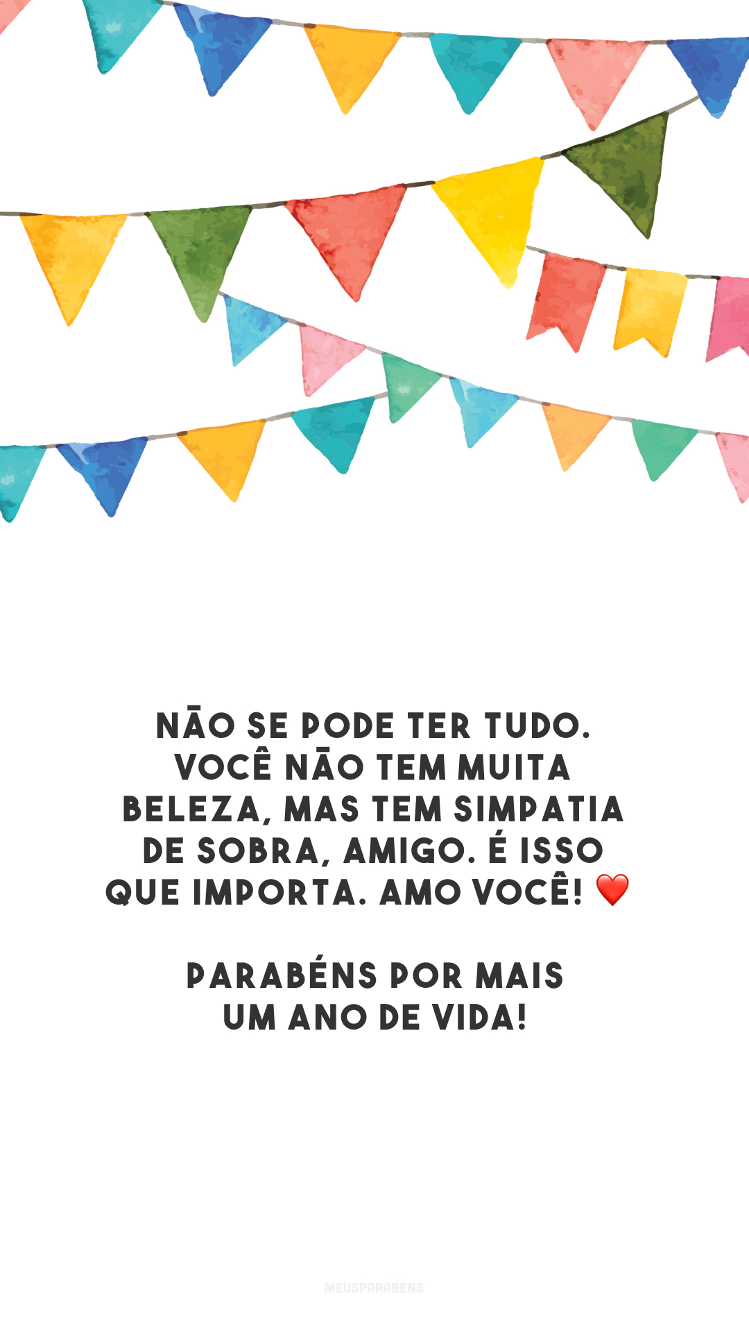 Não se pode ter tudo. Você não tem muita beleza, mas tem simpatia de sobra, amigo. É isso que importa. Amo você! ❤️ Parabéns por mais um ano de vida!