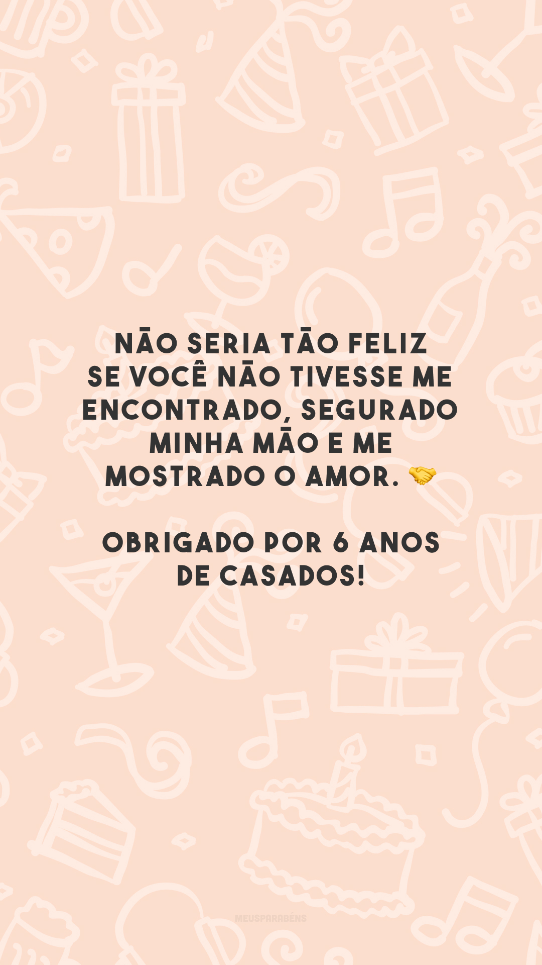 Não seria tão feliz se você não tivesse me encontrado, segurado minha mão e me mostrado o amor. 🤝 Obrigado por 6 anos de casados!