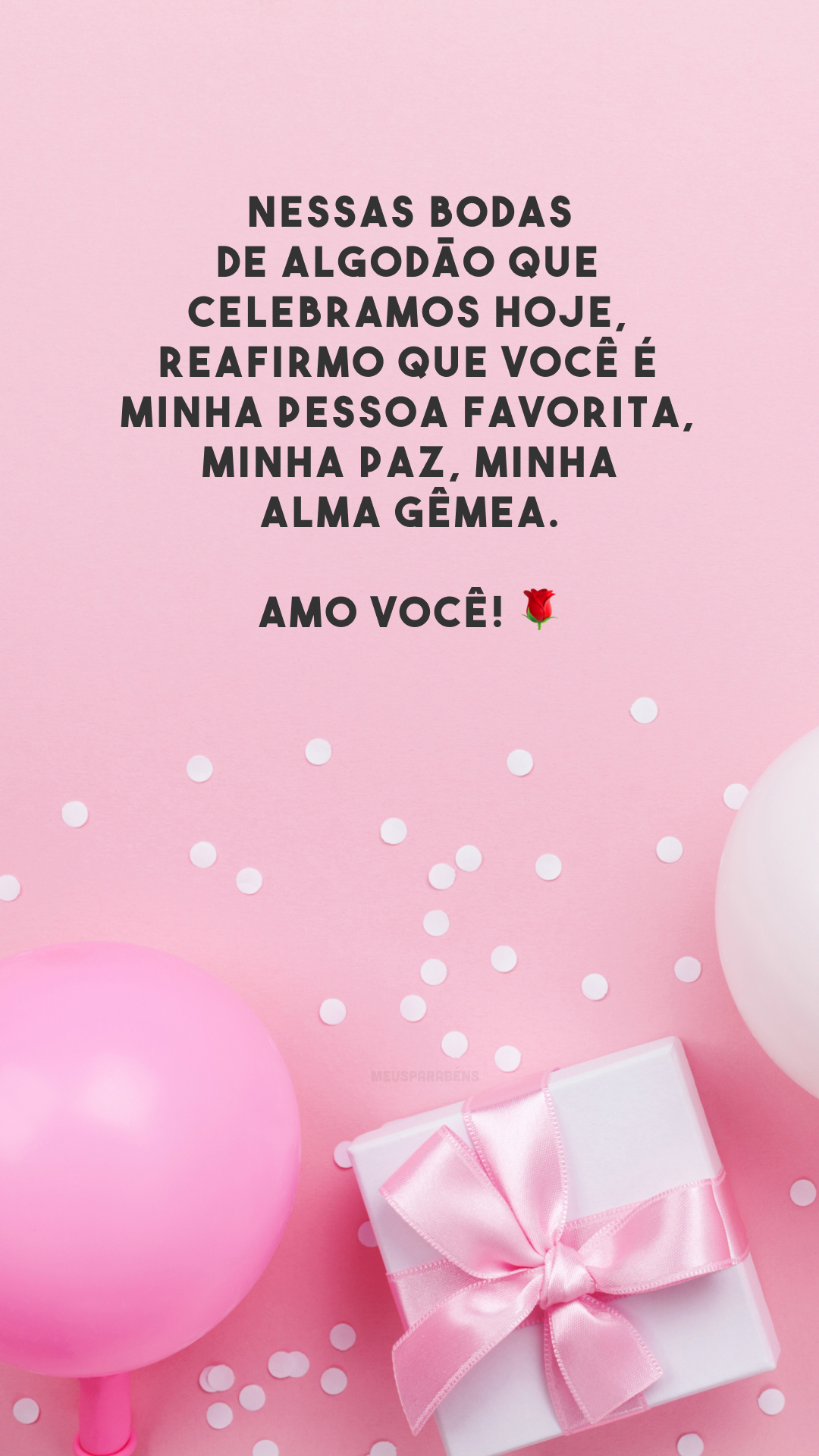 Nessas bodas de algodão que celebramos hoje, reafirmo que você é minha pessoa favorita, minha paz, minha alma gêmea. Amo você! 🌹