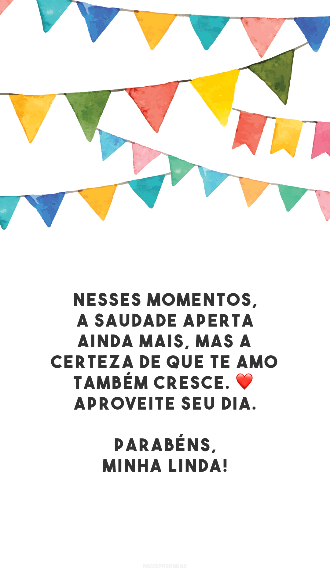 Nesses momentos, a saudade aperta ainda mais, mas a certeza de que te amo também cresce. ❤️ Aproveite seu dia. Parabéns, minha linda!