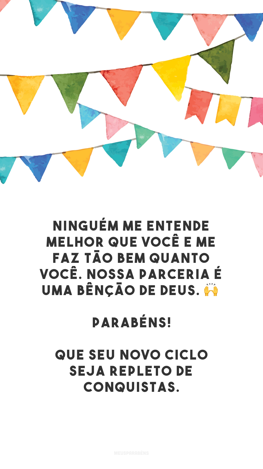 Ninguém me entende melhor que você e me faz tão bem quanto você. Nossa parceria é uma bênção de Deus. 🙌 Parabéns! Que seu novo ciclo seja repleto de conquistas.