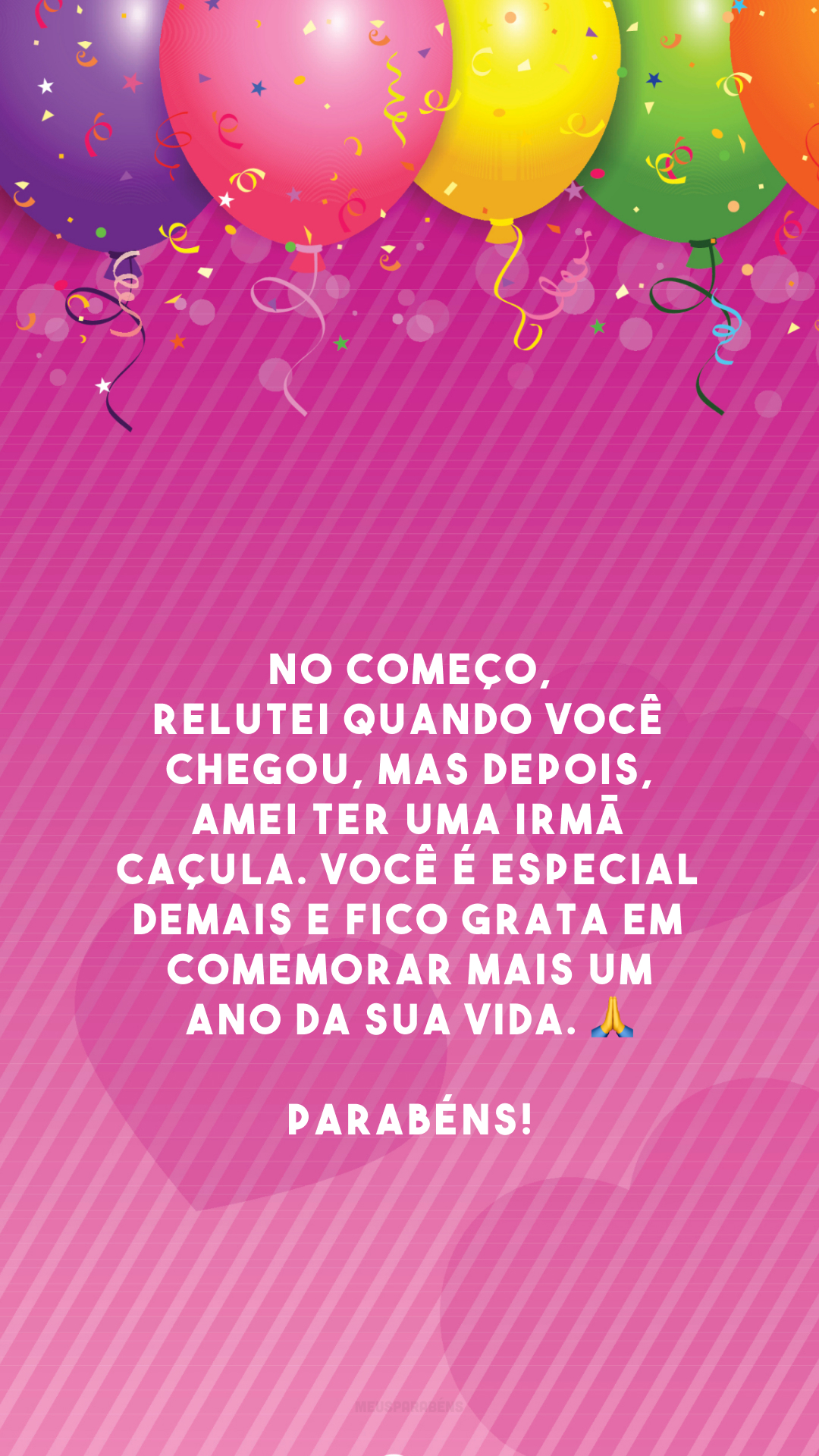 No começo, relutei quando você chegou, mas depois, amei ter uma irmã caçula. Você é especial demais e fico grata em comemorar mais um ano da sua vida. 🙏 Parabéns!