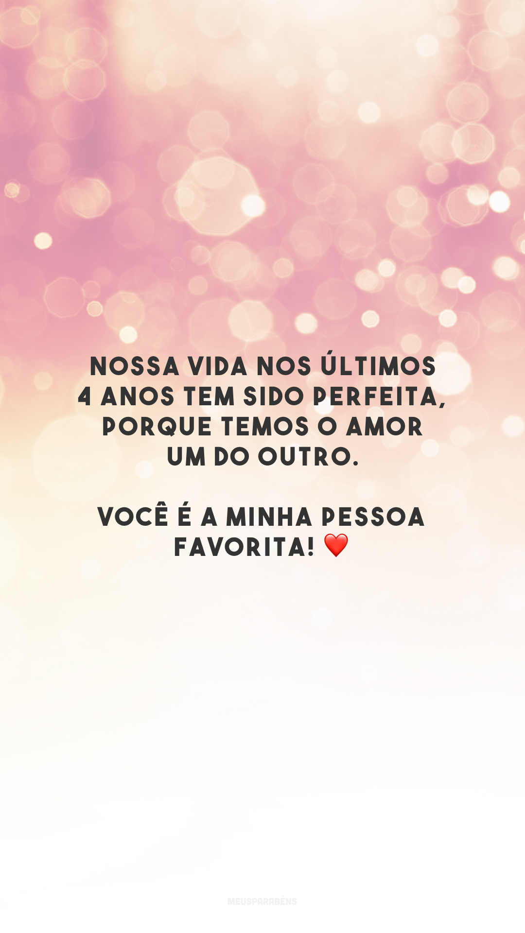 Nossa vida nos últimos 4 anos tem sido perfeita, porque temos o amor um do outro. Você é a minha pessoa favorita! ❤️