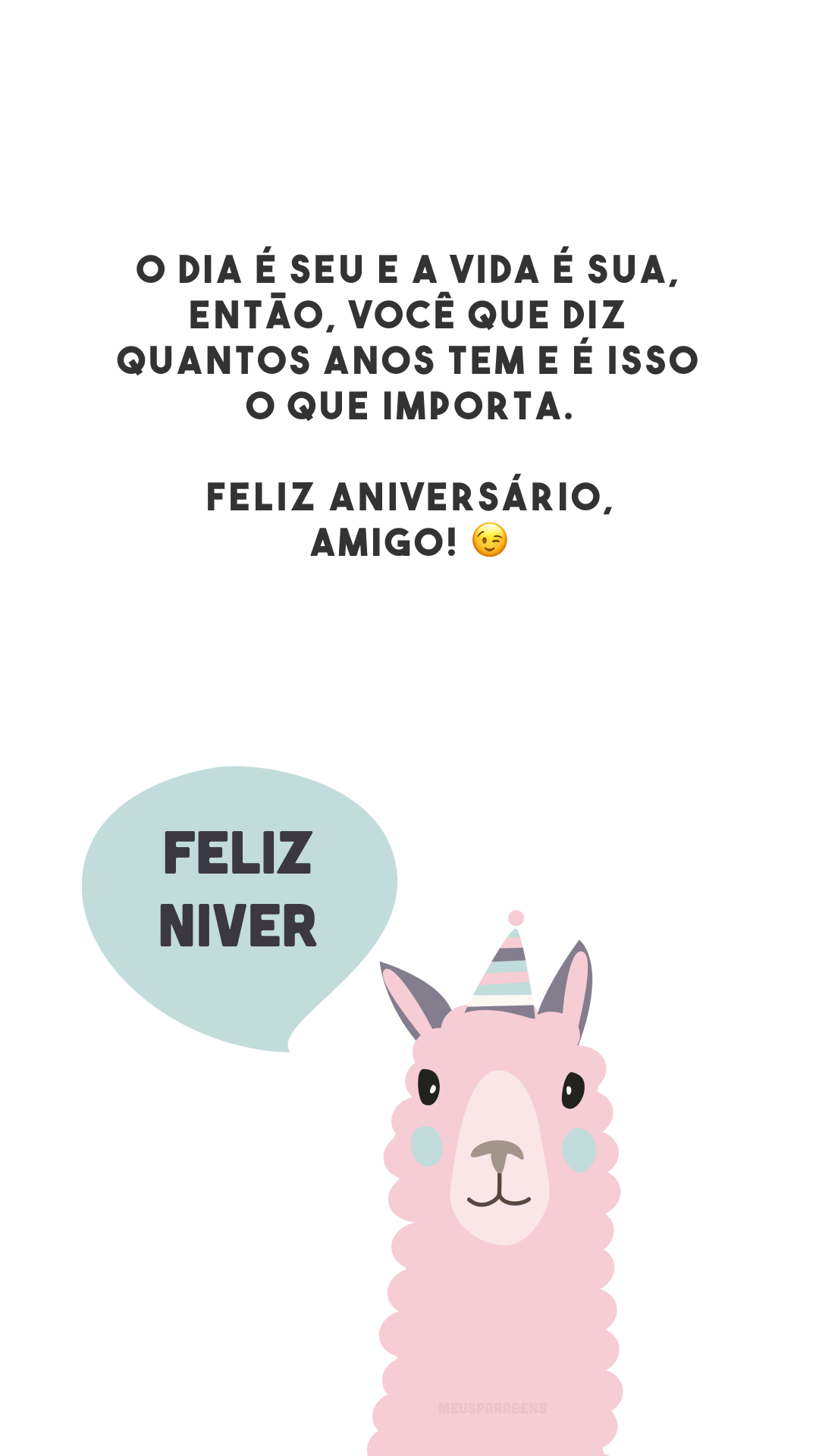 O dia é seu e a vida é sua, então, você que diz quantos anos tem e é isso o que importa. Feliz aniversário, amigo! 😉