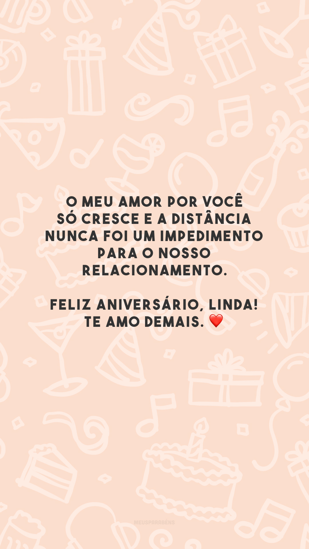 O meu amor por você só cresce e a distância nunca foi um impedimento para o nosso relacionamento. Feliz aniversário, linda! Te amo demais. ❤️