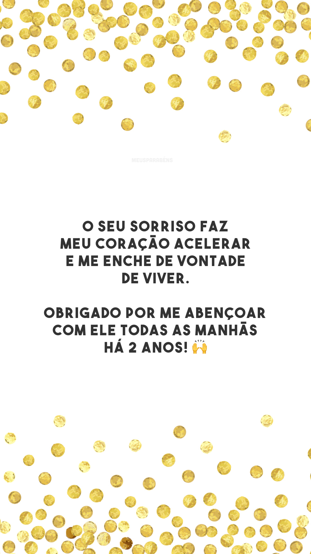 O seu sorriso faz meu coração acelerar e me enche de vontade de viver. Obrigado por me abençoar com ele todas as manhãs há 2 anos! 🙌