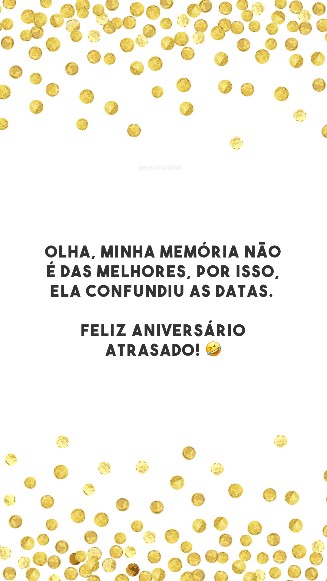 Olha, minha memória não é das melhores, por isso, ela confundiu as datas. Feliz aniversário atrasado! 🤣