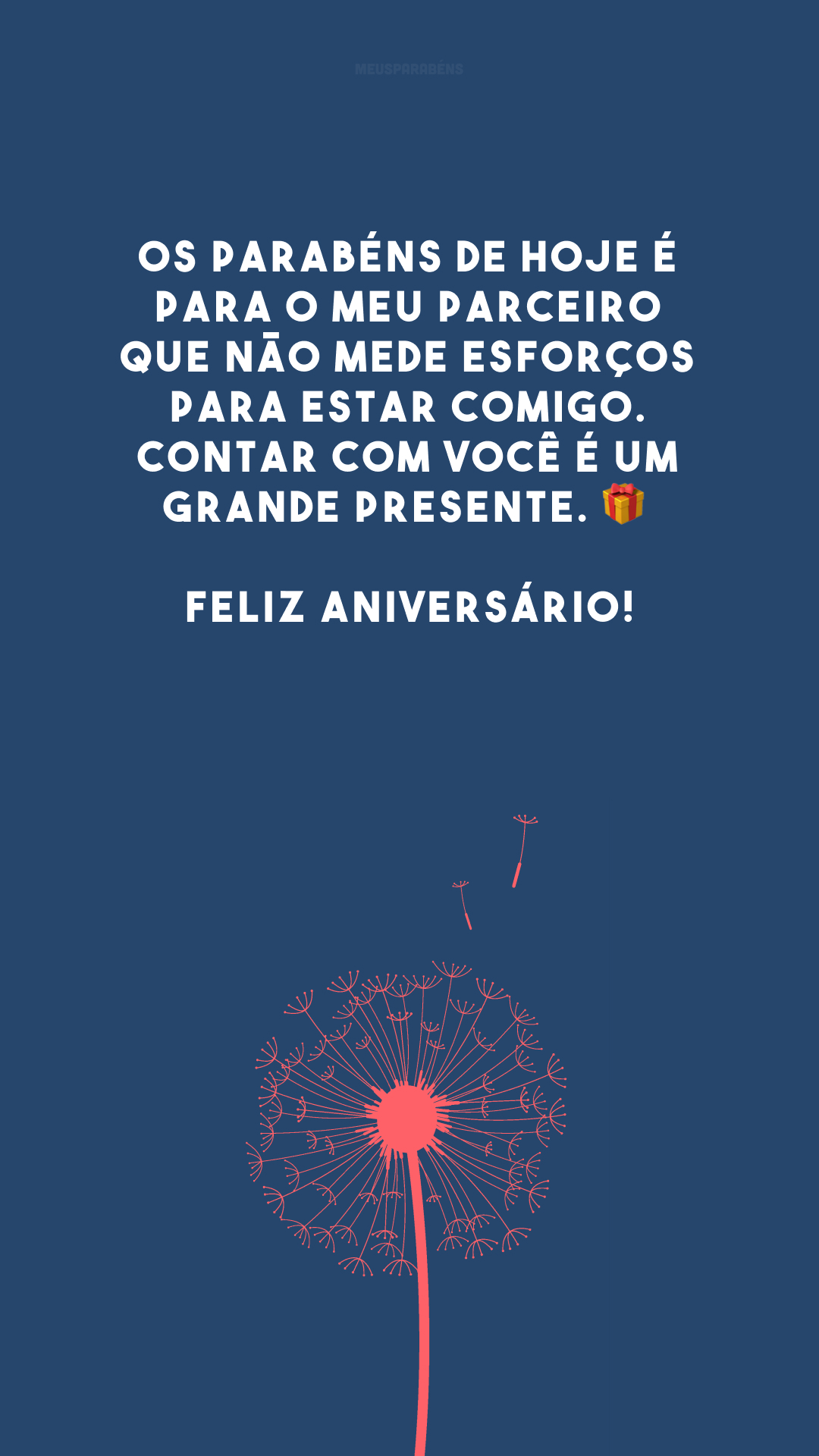 Os parabéns de hoje é para o meu parceiro que não mede esforços para estar comigo. Contar com você é um grande presente. 🎁 Feliz aniversário!