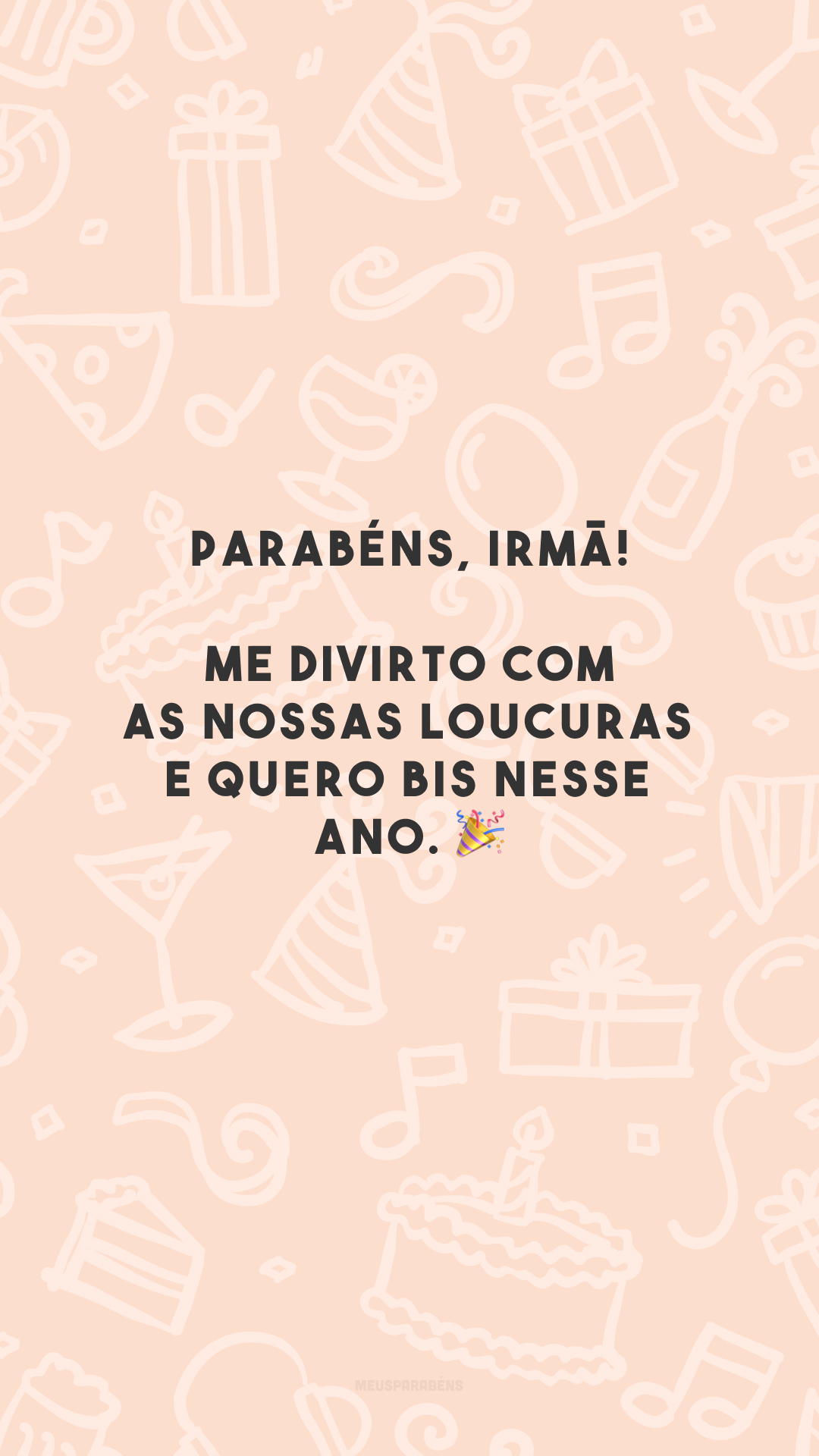 Parabéns, irmã! Me divirto com as nossas loucuras e quero bis nesse ano. 🎉