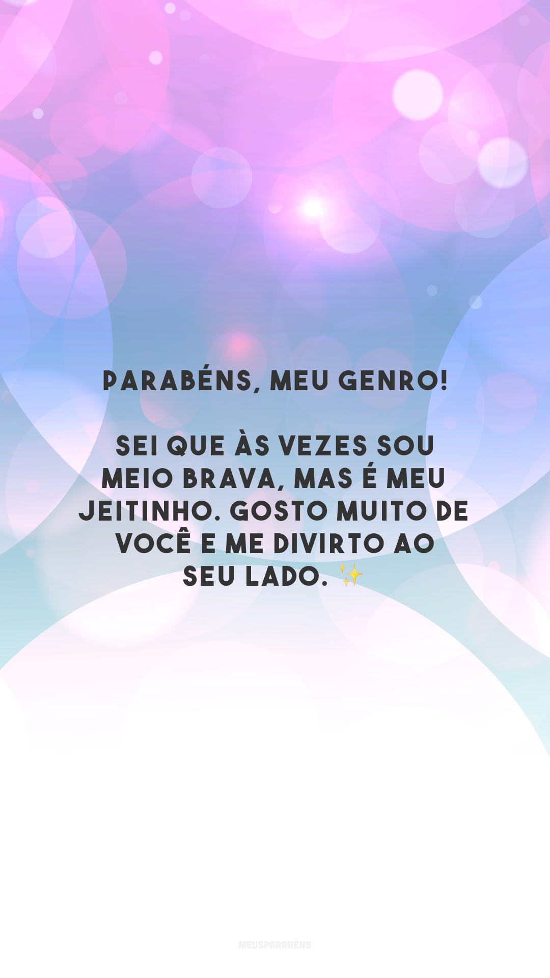 Parabéns, meu genro! Sei que às vezes sou meio brava, mas é meu jeitinho. Gosto muito de você e me divirto ao seu lado. ✨ 