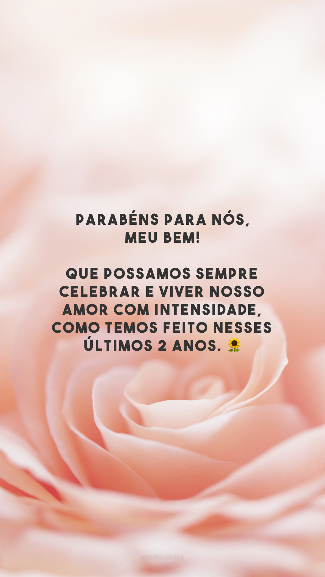 Parabéns para nós, meu bem! Que possamos sempre celebrar e viver nosso amor com intensidade, como temos feito nesses últimos 2 anos. 🌻