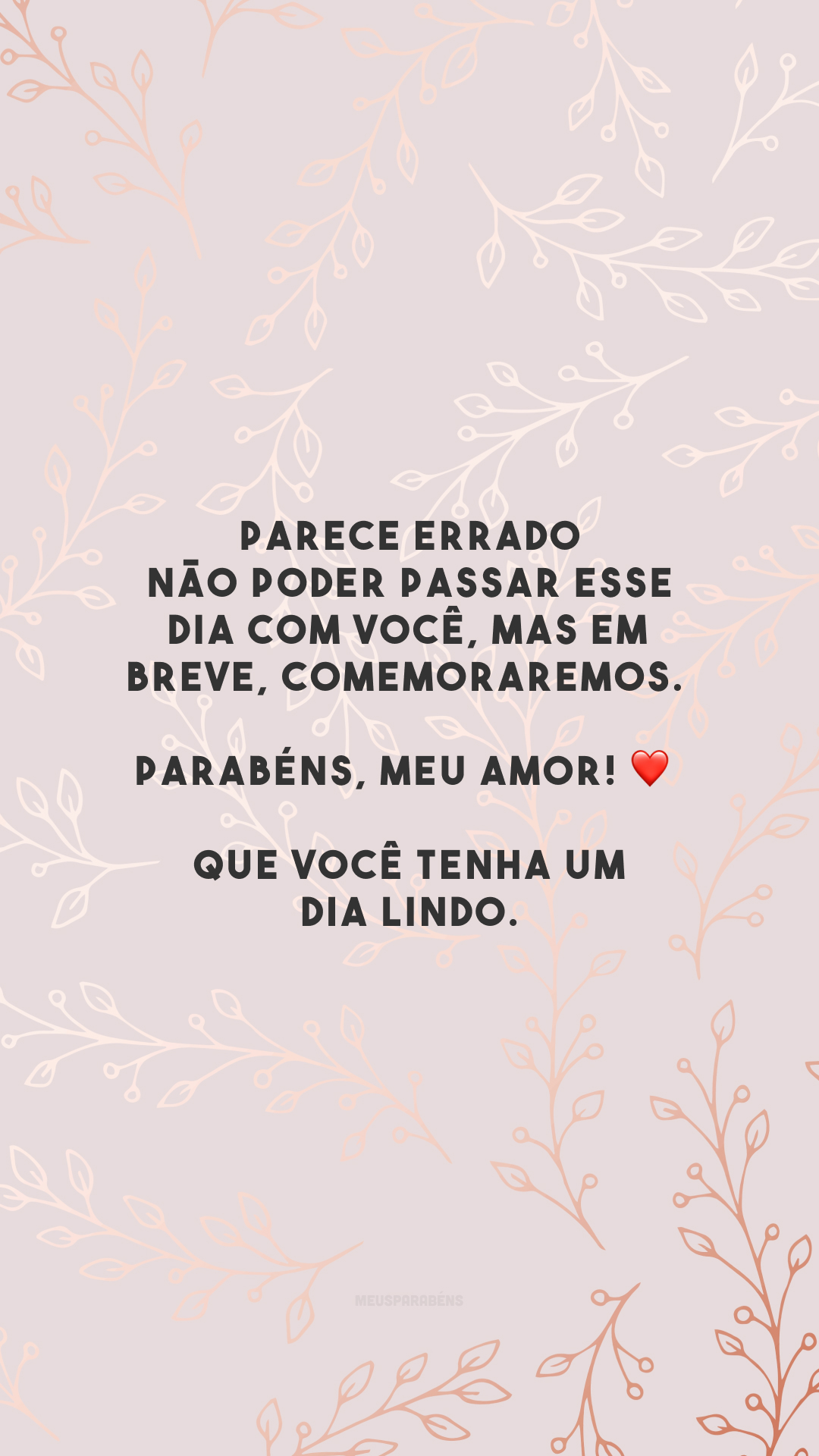 Parece errado não poder passar esse dia com você, mas em breve, comemoraremos. Parabéns, meu amor! ❤️ Que você tenha um dia lindo.