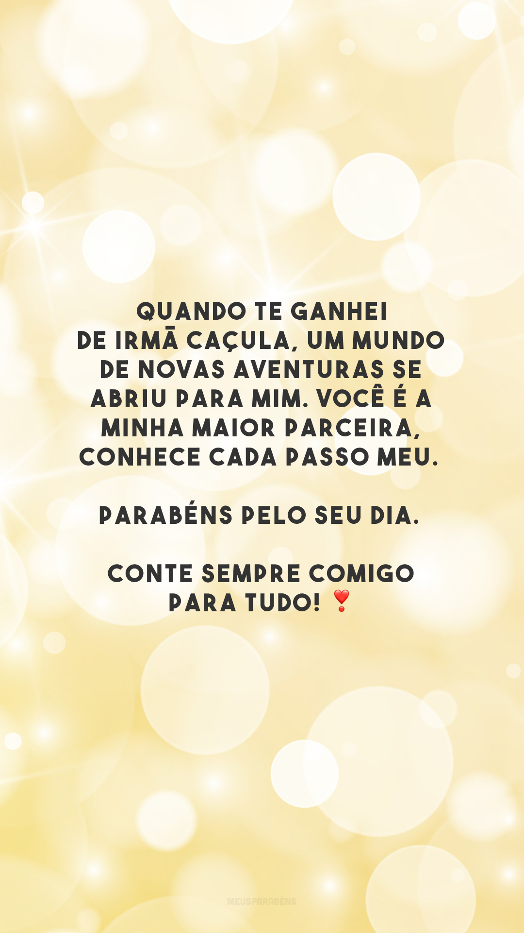 Quando te ganhei de irmã caçula, um mundo de novas aventuras se abriu para mim. Você é a minha maior parceira, conhece cada passo meu. Parabéns pelo seu dia. Conte sempre comigo para tudo! ❣️