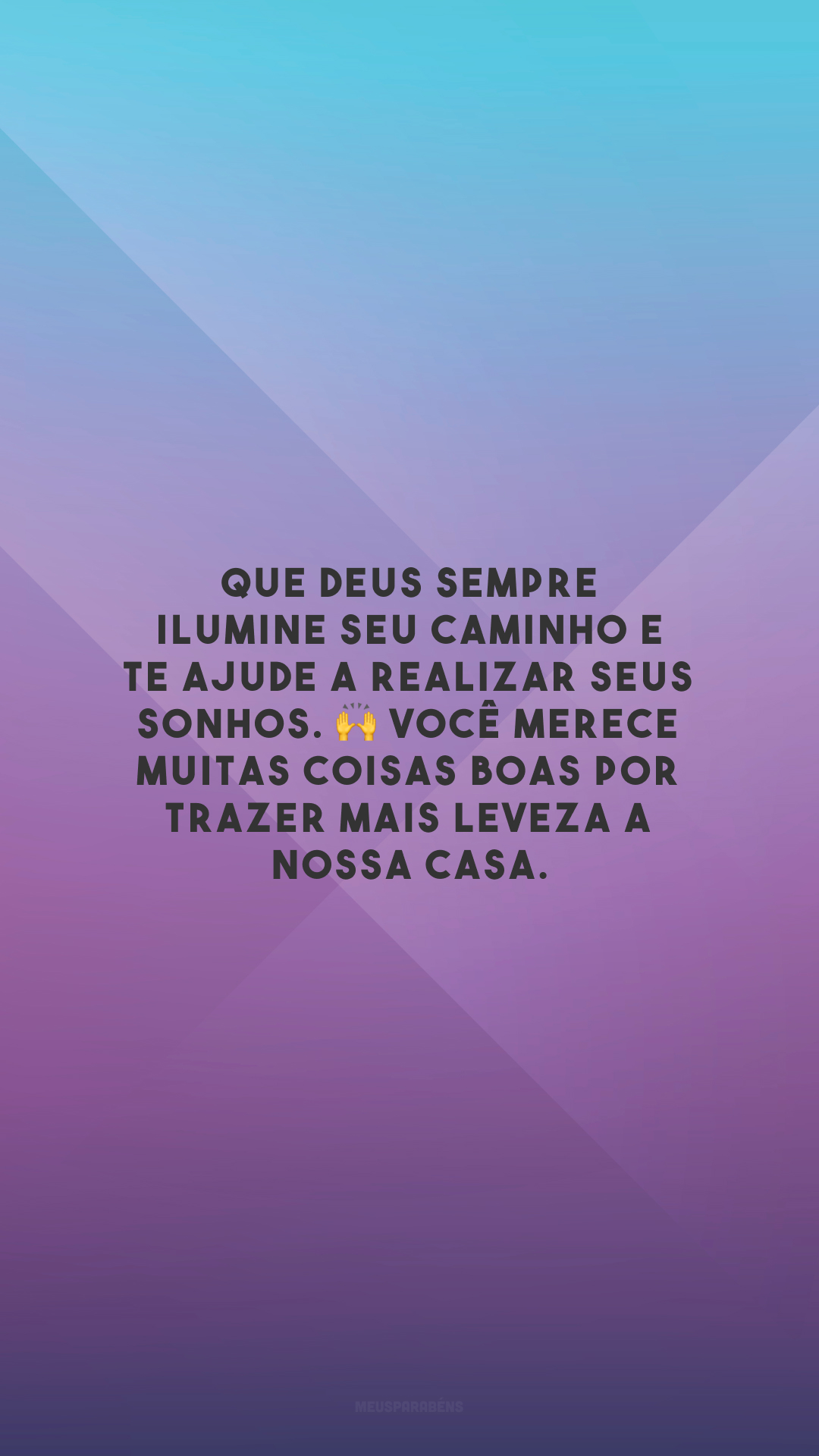 Que Deus sempre ilumine seu caminho e te ajude a realizar seus sonhos. 🙌 Você merece muitas coisas boas por trazer mais leveza a nossa casa.