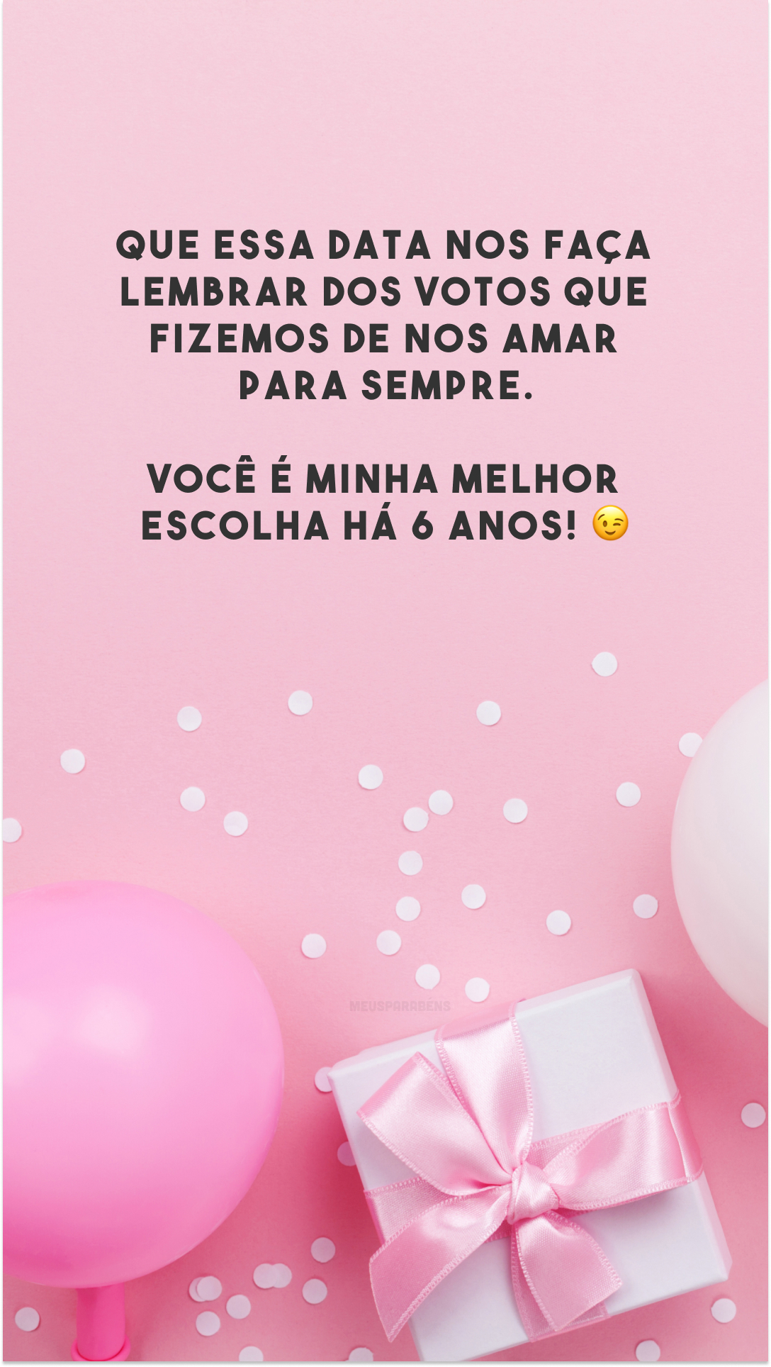 Que essa data nos faça lembrar dos votos que fizemos de nos amar para sempre. Você é minha melhor escolha há 6 anos! 😉