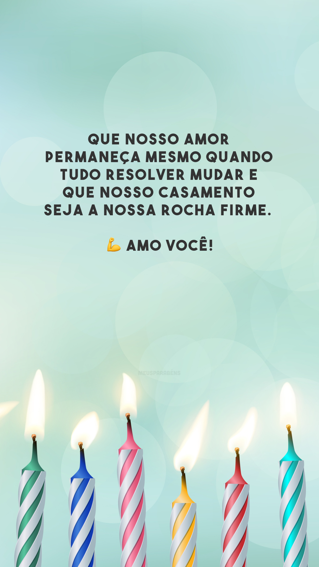 Que nosso amor permaneça mesmo quando tudo resolver mudar e que nosso casamento seja a nossa rocha firme. 💪 Amo você!