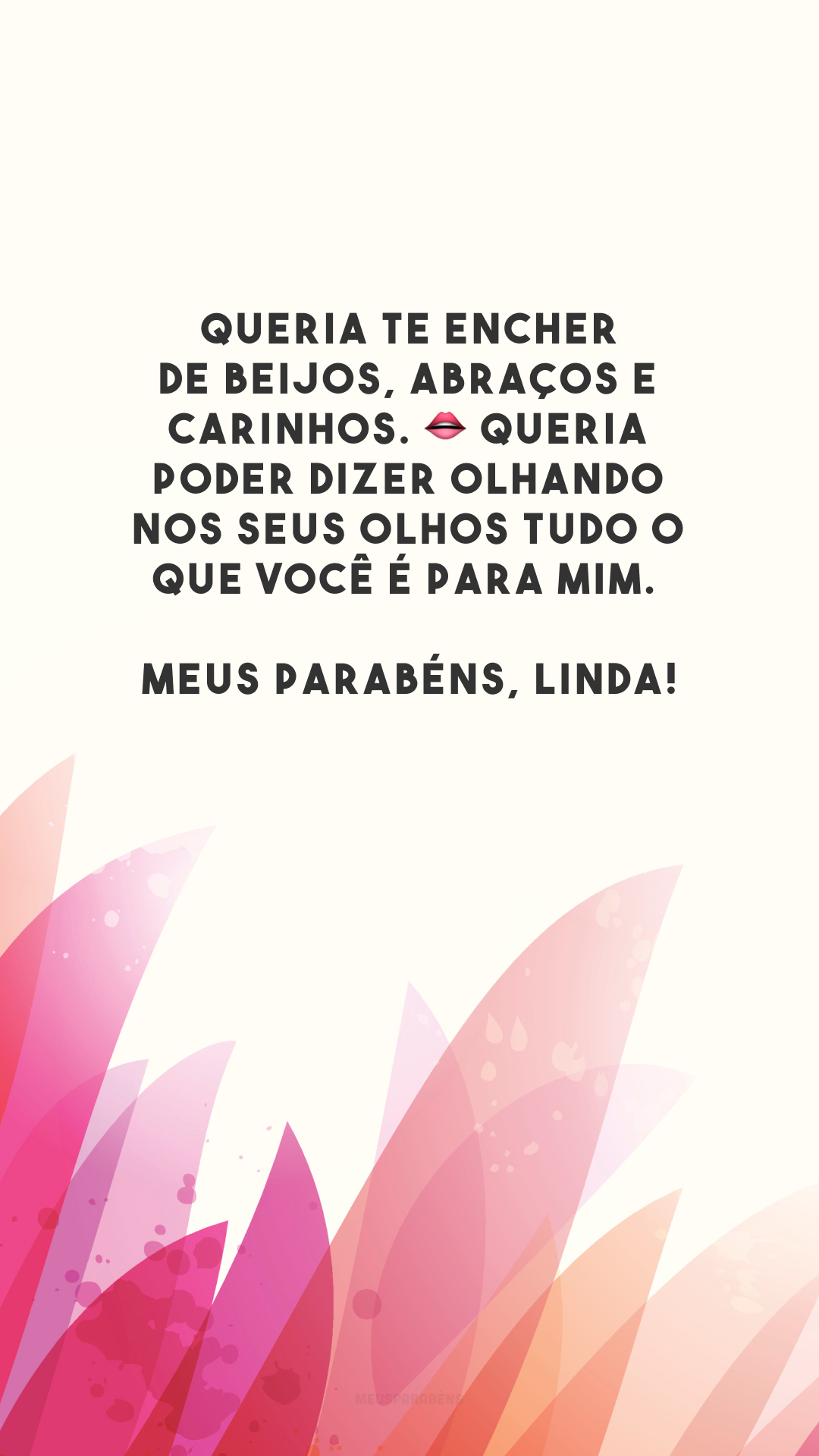 Queria te encher de beijos, abraços e carinhos. 👄 Queria poder dizer olhando nos seus olhos tudo o que você é para mim. Meus parabéns, linda!