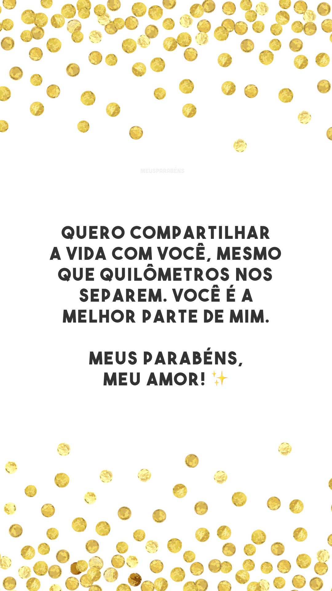 Quero compartilhar a vida com você, mesmo que quilômetros nos separem. Você é a melhor parte de mim. Meus parabéns, meu amor! ✨