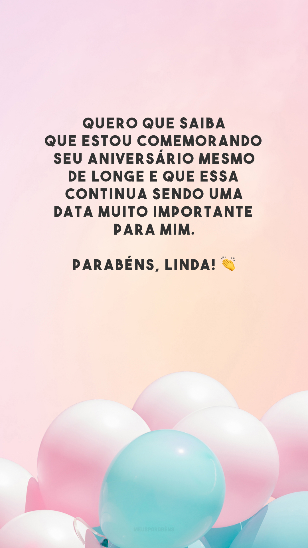 Quero que saiba que estou comemorando seu aniversário mesmo de longe e que essa continua sendo uma data muito importante para mim. Parabéns, linda! 👏