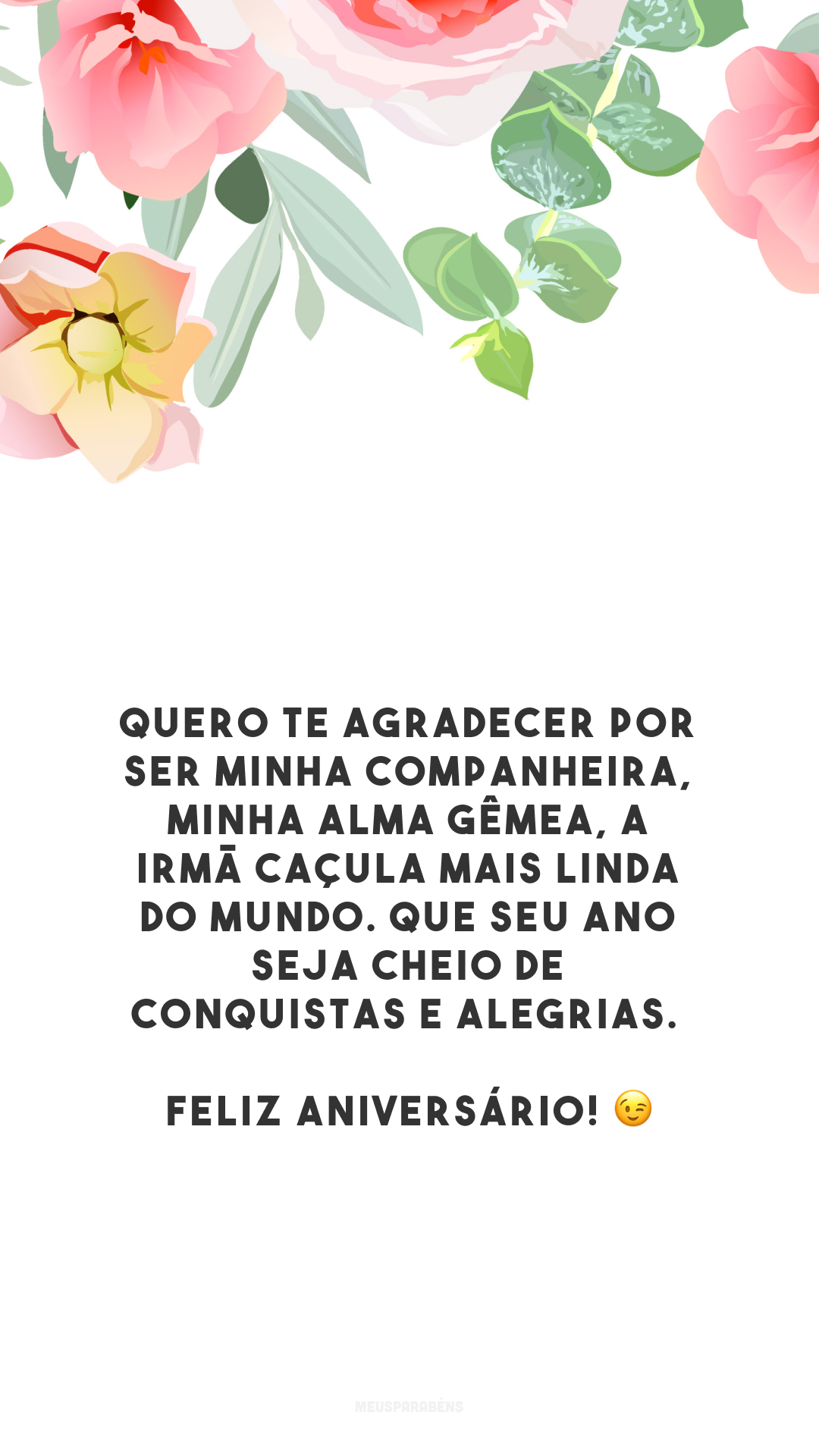 Quero te agradecer por ser minha companheira, minha alma gêmea, a irmã caçula mais linda do mundo. Que seu ano seja cheio de conquistas e alegrias. Feliz aniversário! 😉