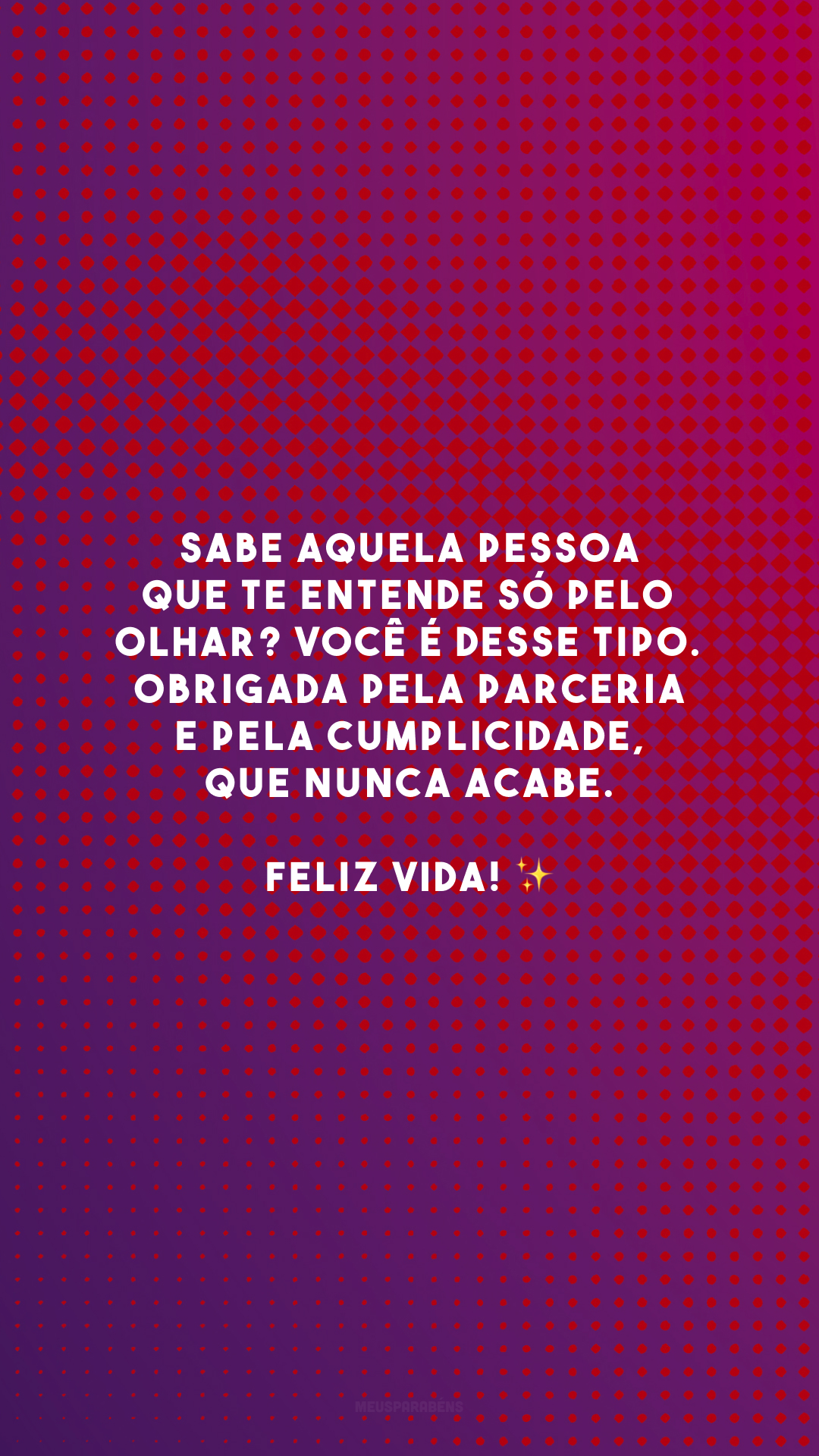 Sabe aquela pessoa que te entende só pelo olhar? Você é desse tipo. Obrigada pela parceria e pela cumplicidade, que nunca acabe. Feliz vida! ✨