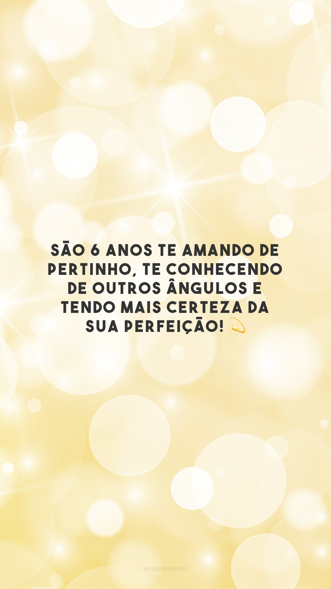 São 6 anos te amando de pertinho, te conhecendo de outros ângulos e tendo mais certeza da sua perfeição! 💫