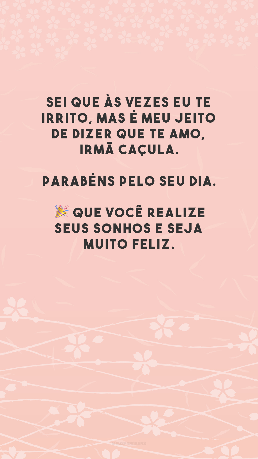 Sei que às vezes eu te irrito, mas é meu jeito de dizer que te amo, irmã caçula. Parabéns pelo seu dia. 🎉 Que você realize seus sonhos e seja muito feliz.