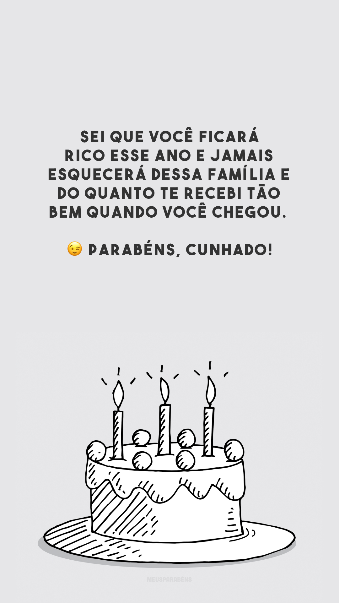 Sei que você ficará rico esse ano e jamais esquecerá dessa família e do quanto te recebi tão bem quando você chegou. 😉 Parabéns, cunhado!