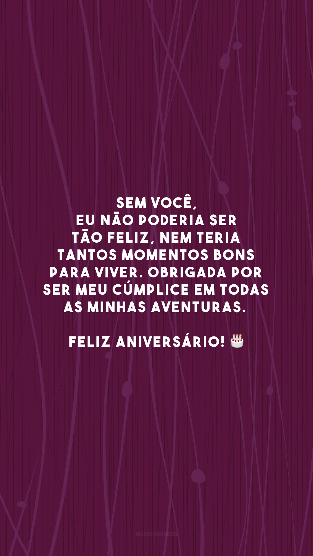 Sem você, eu não poderia ser tão feliz, nem teria tantos momentos bons para viver. Obrigada por ser meu cúmplice em todas as minhas aventuras. Feliz aniversário! 🎂