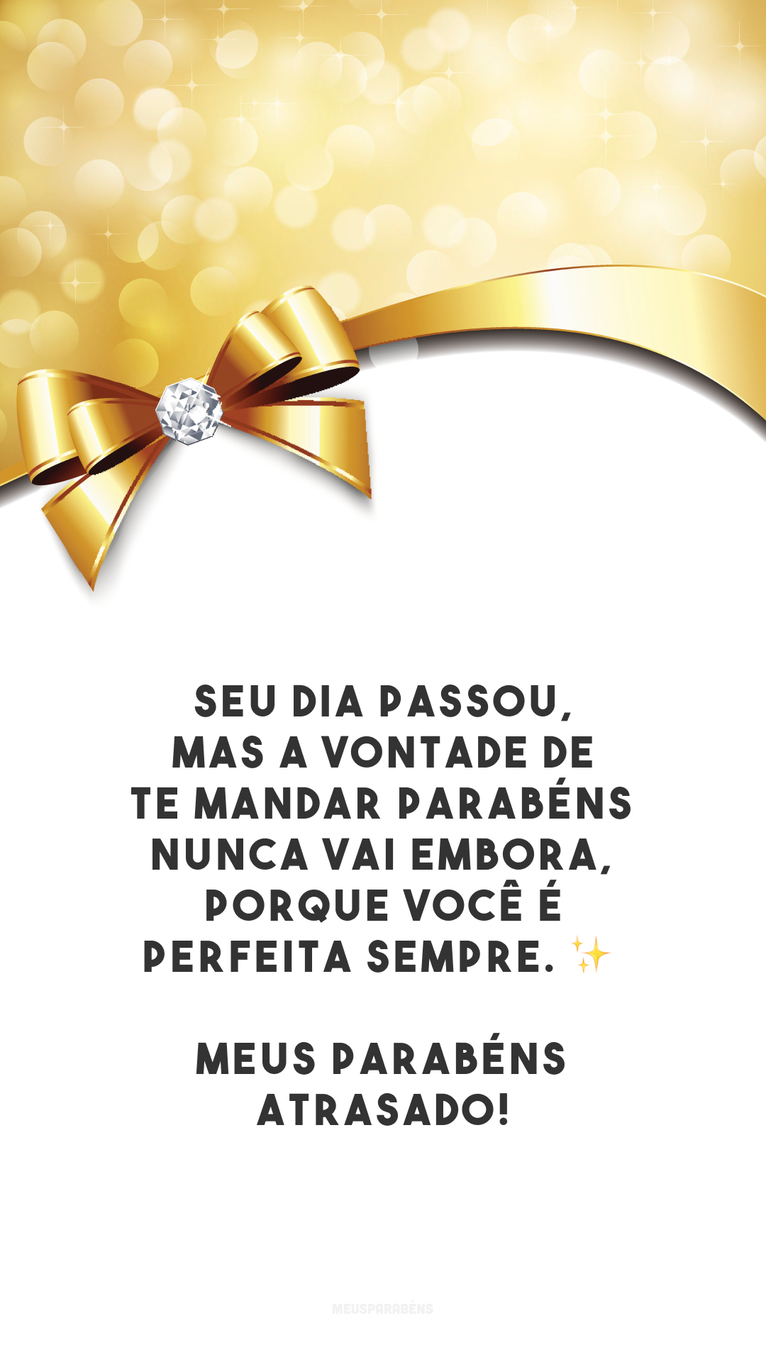 Seu dia passou, mas a vontade de te mandar parabéns nunca vai embora, porque você é perfeita sempre. ✨ Meus parabéns atrasado!