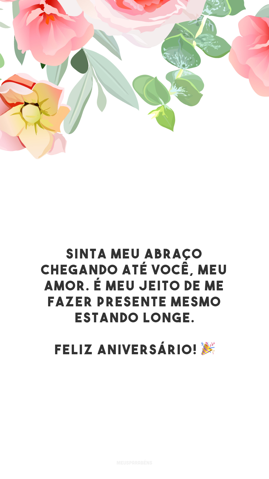 Sinta meu abraço chegando até você, meu amor. É meu jeito de me fazer presente mesmo estando longe. Feliz aniversário! 🎉