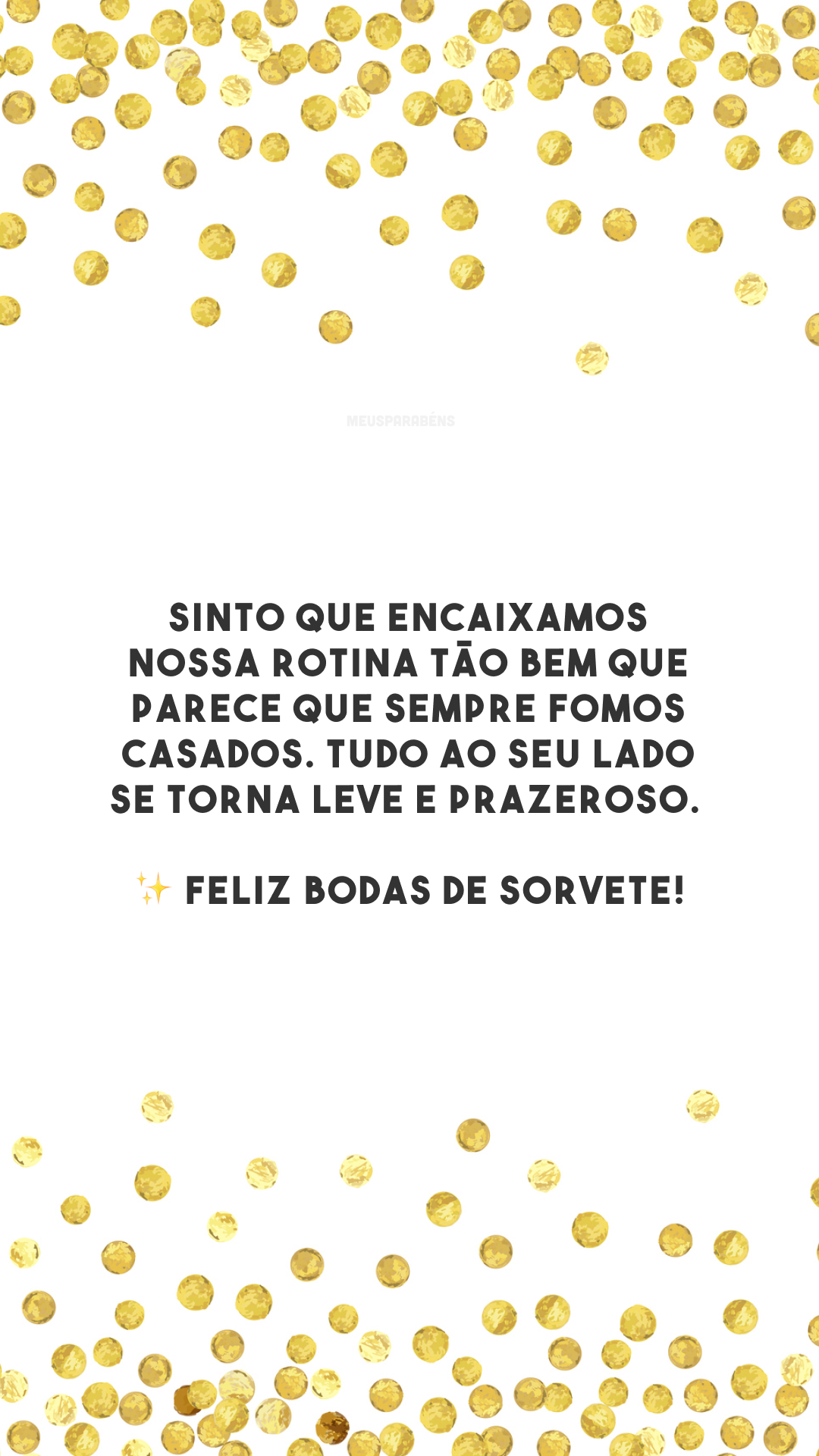 Sinto que encaixamos nossa rotina tão bem que parece que sempre fomos casados. Tudo ao seu lado se torna leve e prazeroso. ✨ Feliz bodas de sorvete!