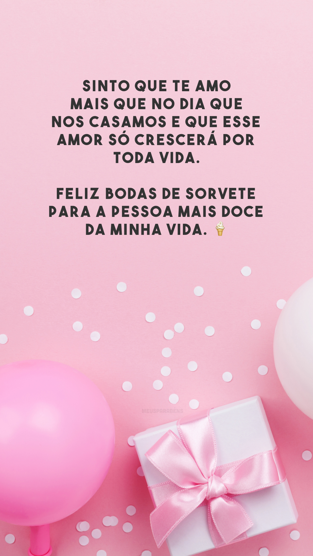 Sinto que te amo mais que no dia que nos casamos e que esse amor só crescerá por toda vida. Feliz bodas de sorvete para a pessoa mais doce da minha vida. 🍦