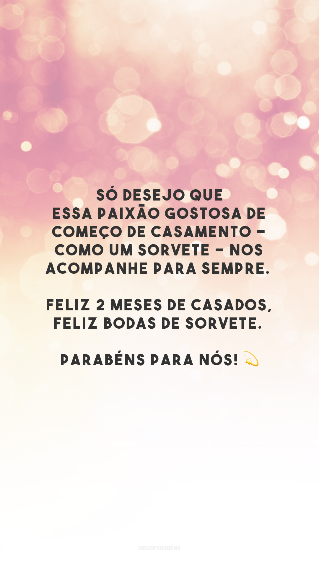 Só desejo que essa paixão gostosa de começo de casamento - como um sorvete - nos acompanhe para sempre. Feliz 2 meses de casados, feliz bodas de sorvete. Parabéns para nós! 💫