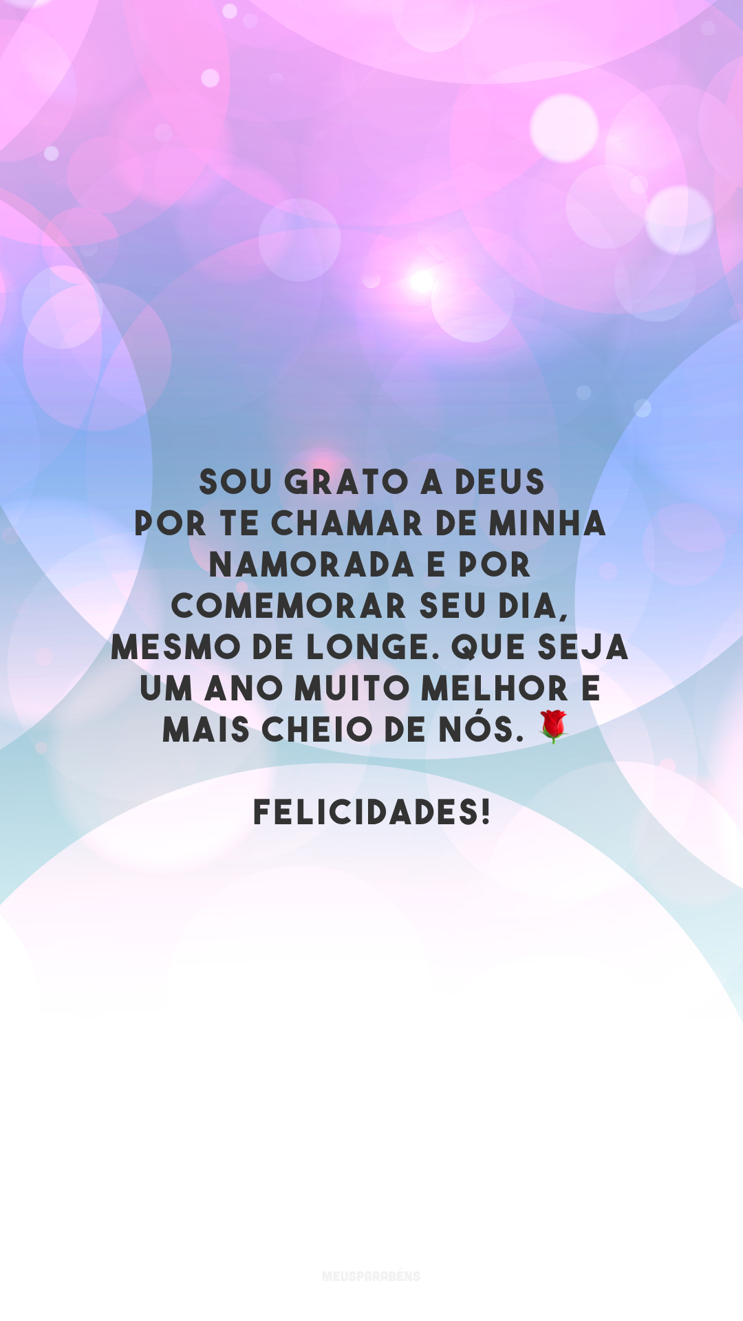 Sou grato a Deus por te chamar de minha namorada e por comemorar seu dia, mesmo de longe. Que seja um ano muito melhor e mais cheio de nós. 🌹 Felicidades!