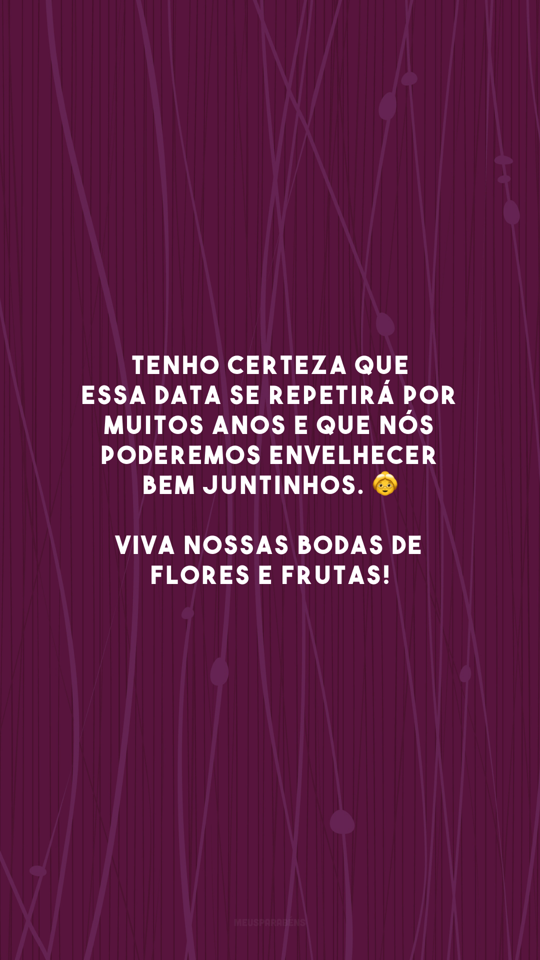 Tenho certeza que essa data se repetirá por muitos anos e que nós poderemos envelhecer bem juntinhos. 👵 Viva nossas bodas de flores e frutas!