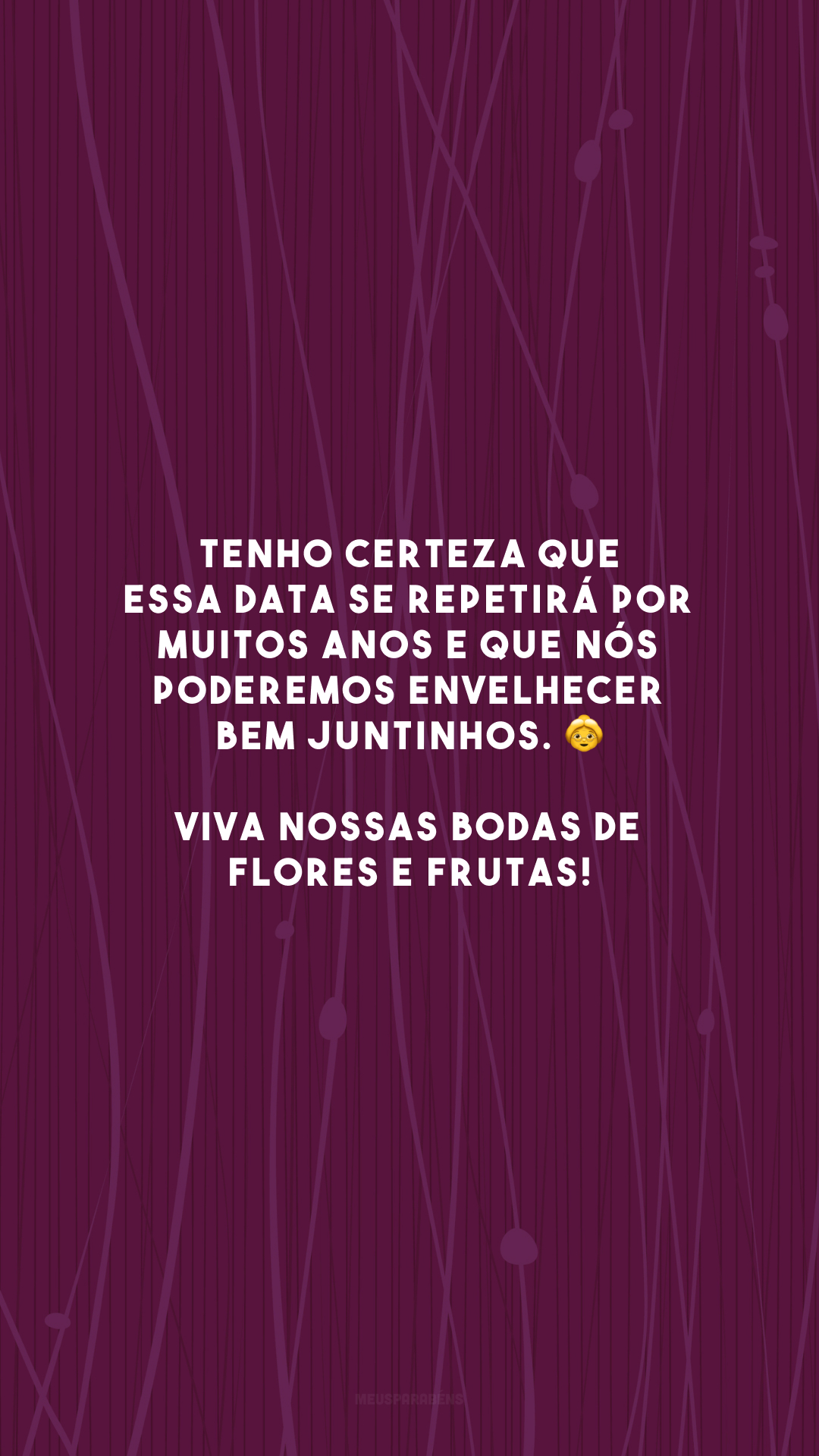 Tenho certeza que essa data se repetirá por muitos anos e que nós poderemos envelhecer bem juntinhos. 👵 Viva nossas bodas de flores e frutas!