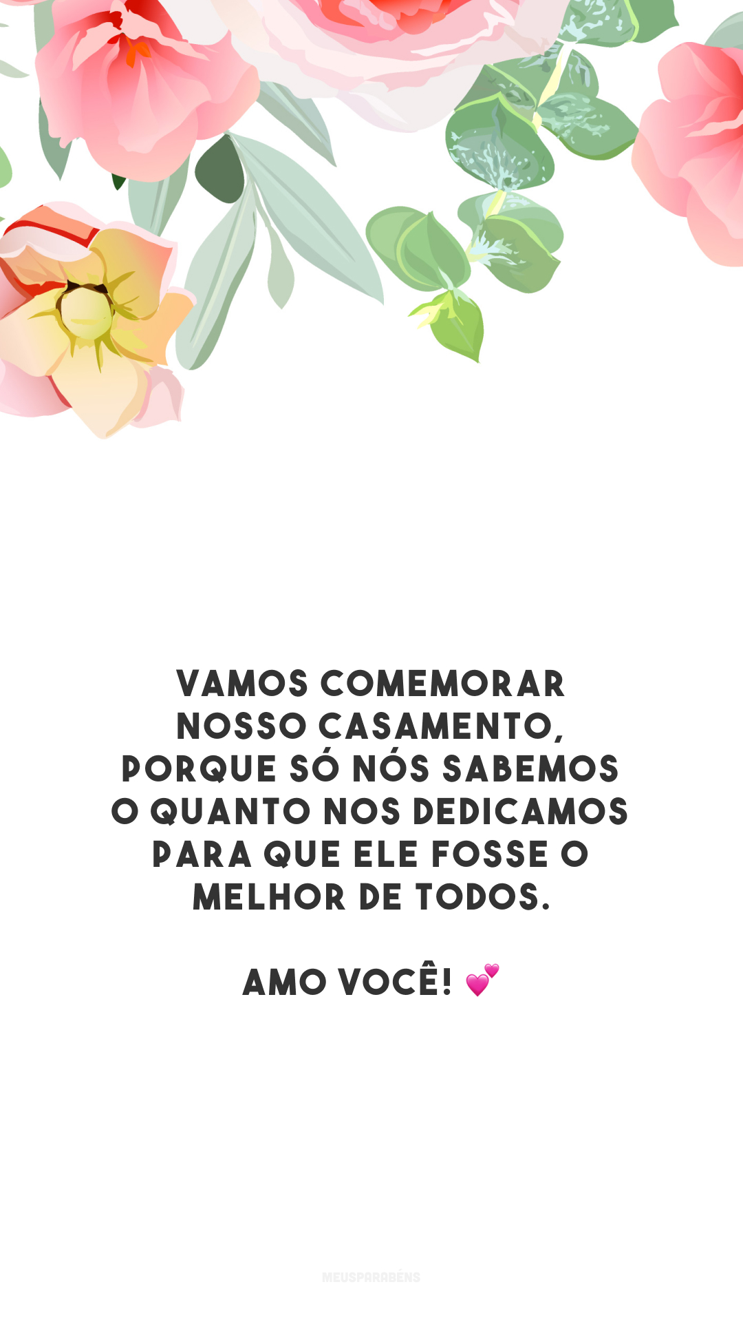 Vamos comemorar nosso casamento, porque só nós sabemos o quanto nos dedicamos para que ele fosse o melhor de todos. Amo você! 💕