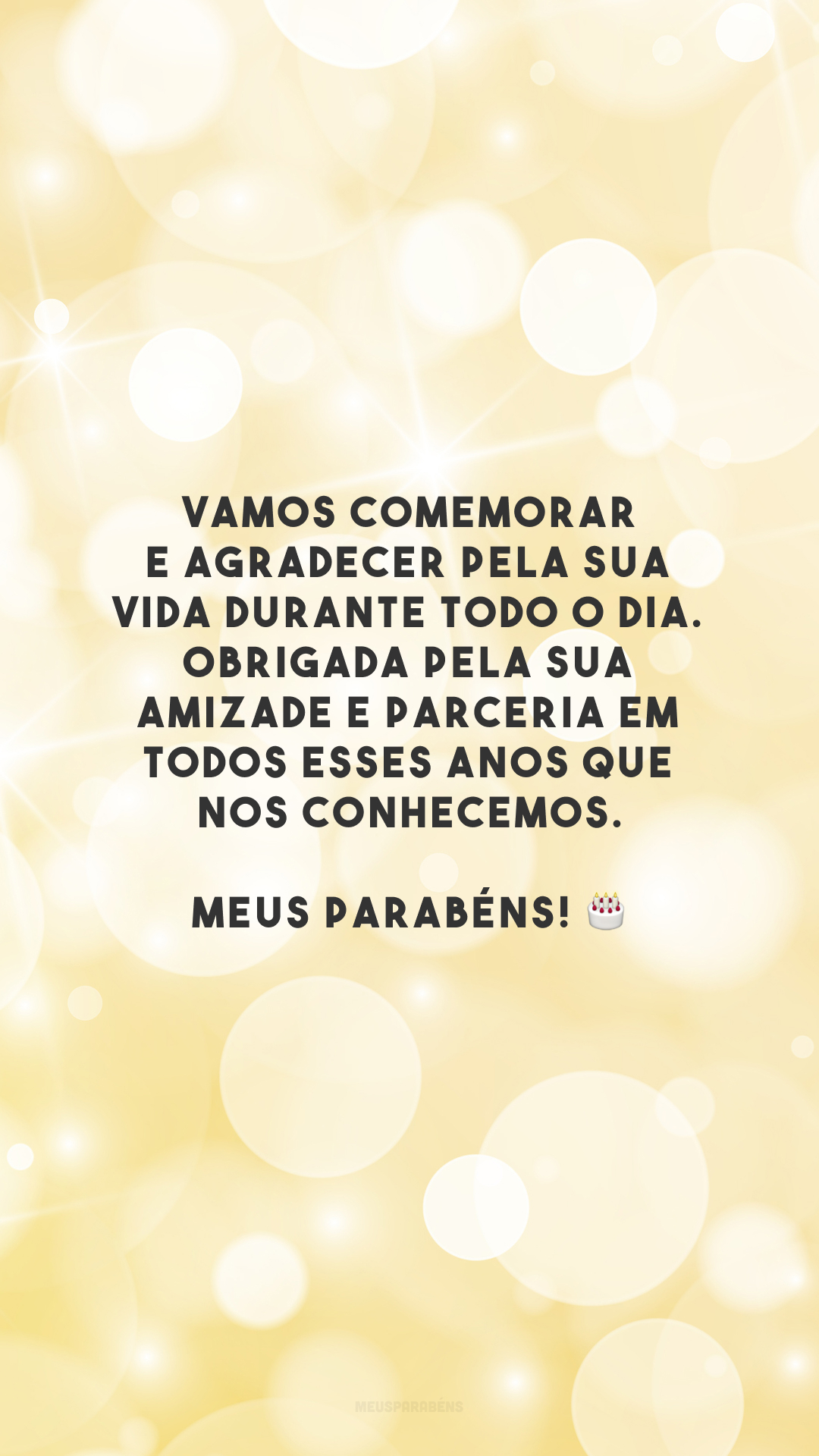 Vamos comemorar e agradecer pela sua vida durante todo o dia. Obrigada pela sua amizade e parceria em todos esses anos que nos conhecemos. Meus parabéns! 🎂