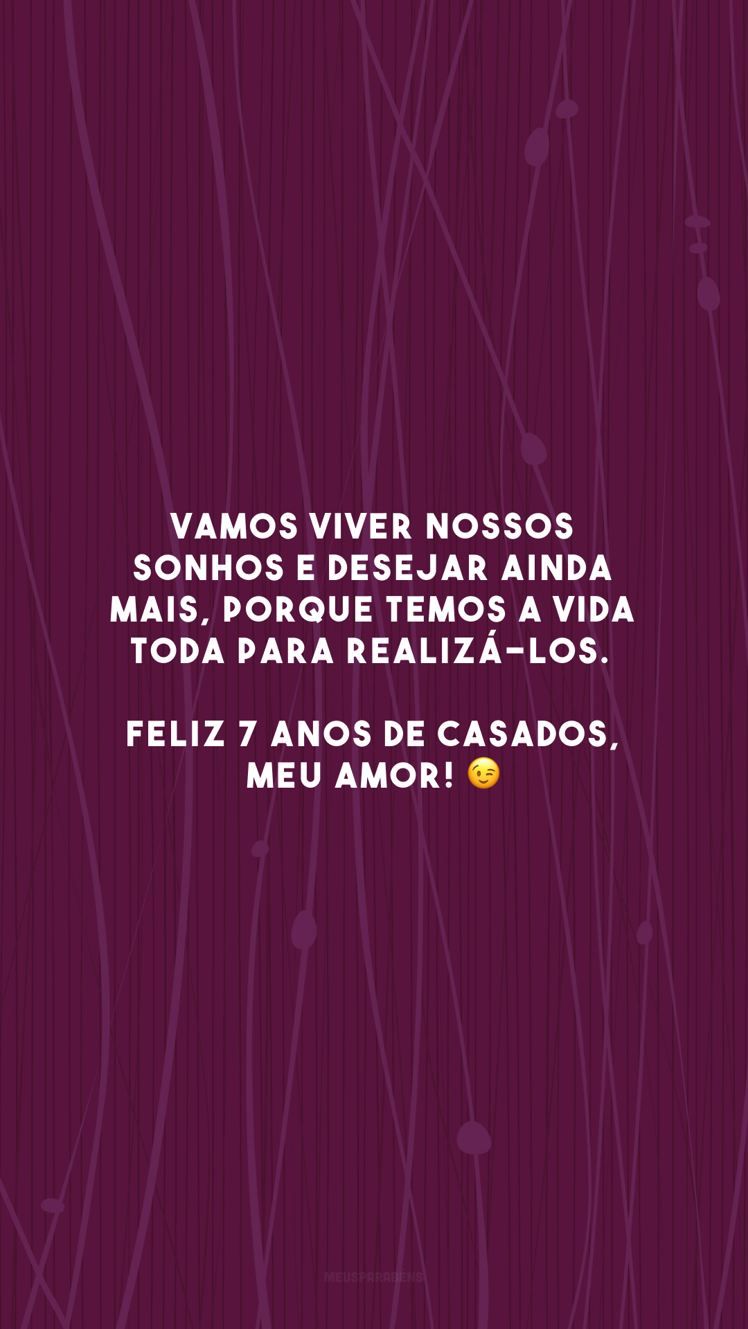 Vamos viver nossos sonhos e desejar ainda mais, porque temos a vida toda para realizá-los. Feliz 7 anos de casados, meu amor! 😉