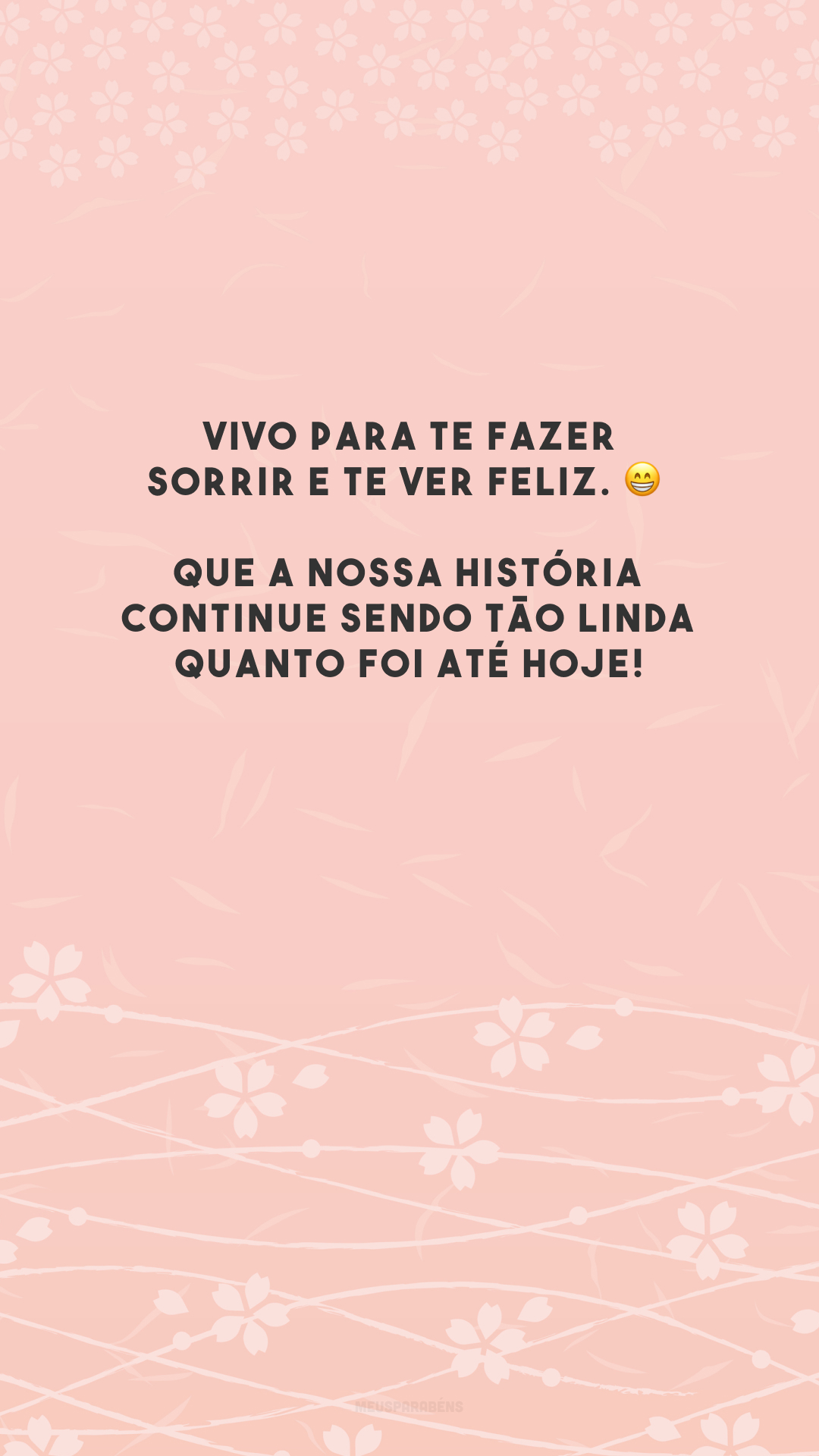 Vivo para te fazer sorrir e te ver feliz. 😁 Que a nossa história continue sendo tão linda quanto foi até hoje!