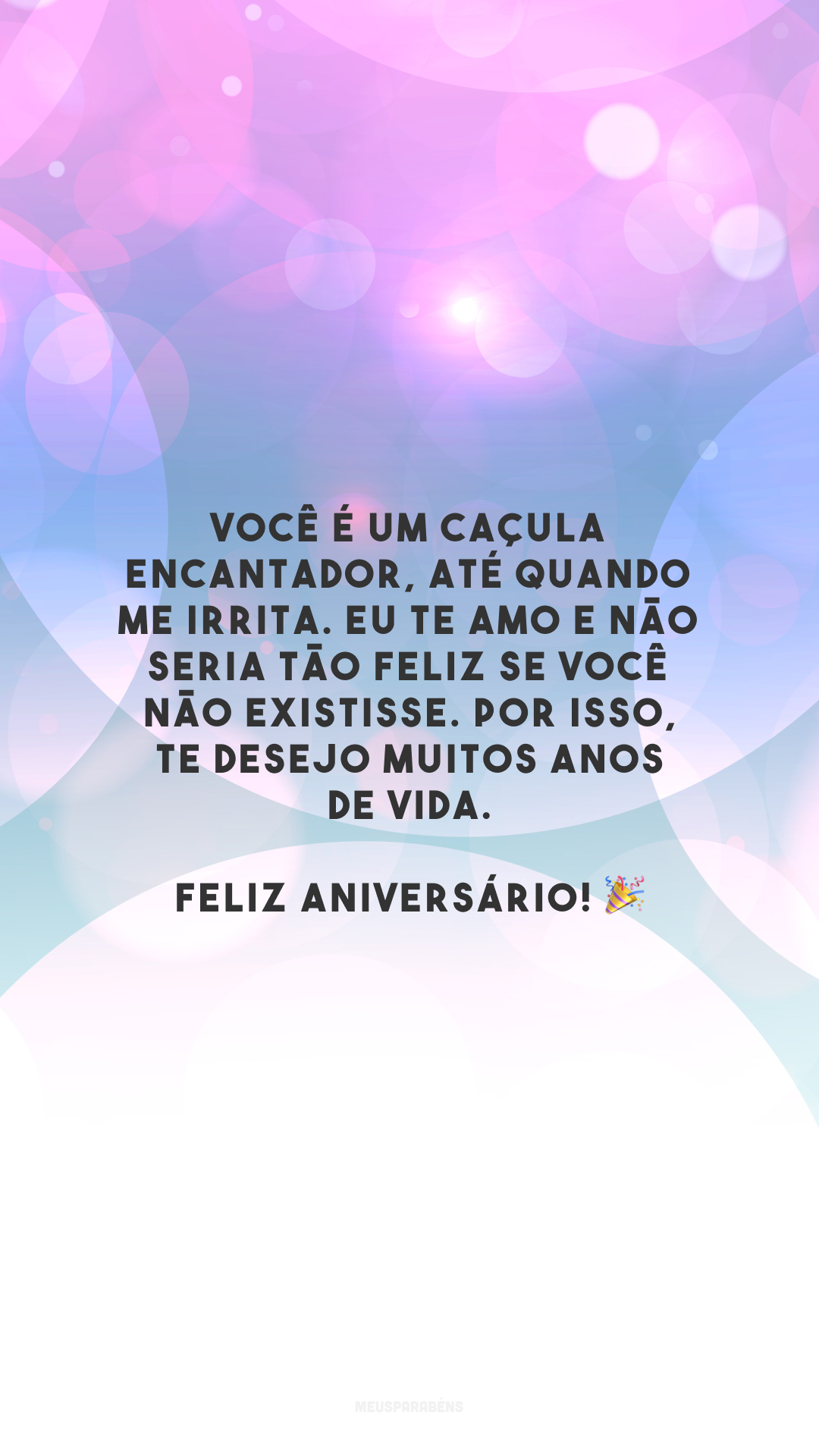 Você é um caçula encantador, até quando me irrita. Eu te amo e não seria tão feliz se você não existisse. Por isso, te desejo muitos anos de vida. Feliz aniversário! 🎉