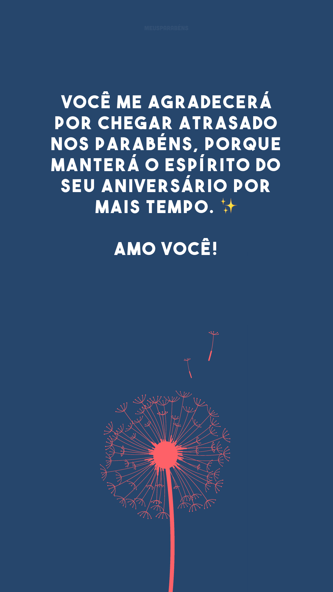 Você me agradecerá por chegar atrasado nos parabéns, porque manterá o espírito do seu aniversário por mais tempo. ✨ Amo você! 