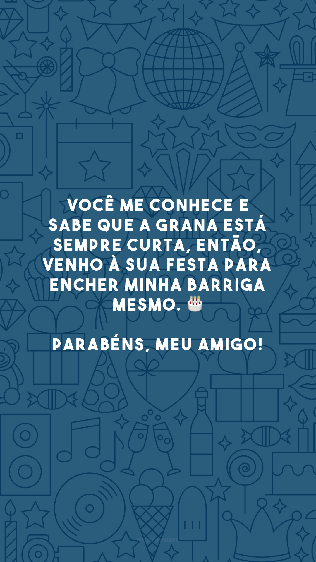 Você me conhece e sabe que a grana está sempre curta, então, venho à sua festa para encher minha barriga mesmo. 🎂 Parabéns, meu amigo! 