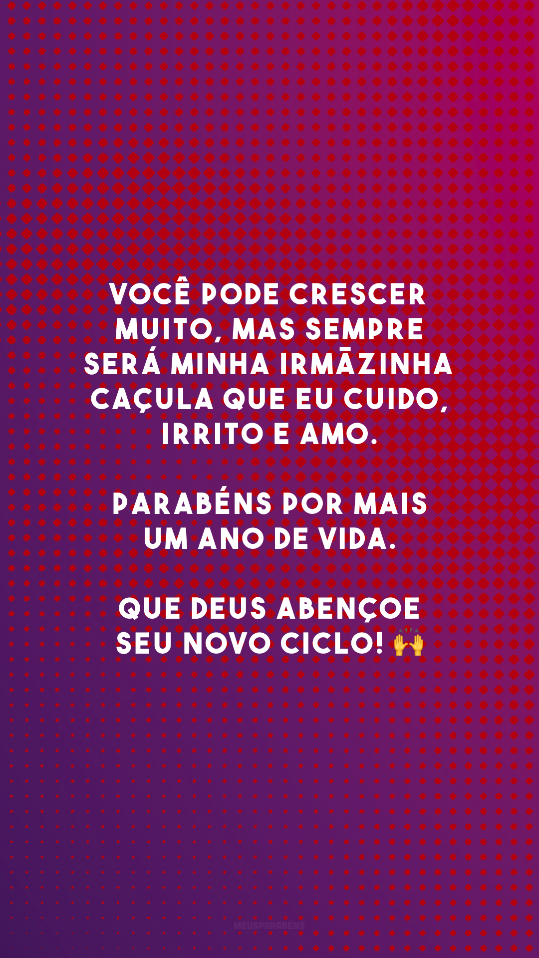 Você pode crescer muito, mas sempre será minha irmãzinha caçula que eu cuido, irrito e amo. Parabéns por mais um ano de vida. Que Deus abençoe seu novo ciclo! 🙌