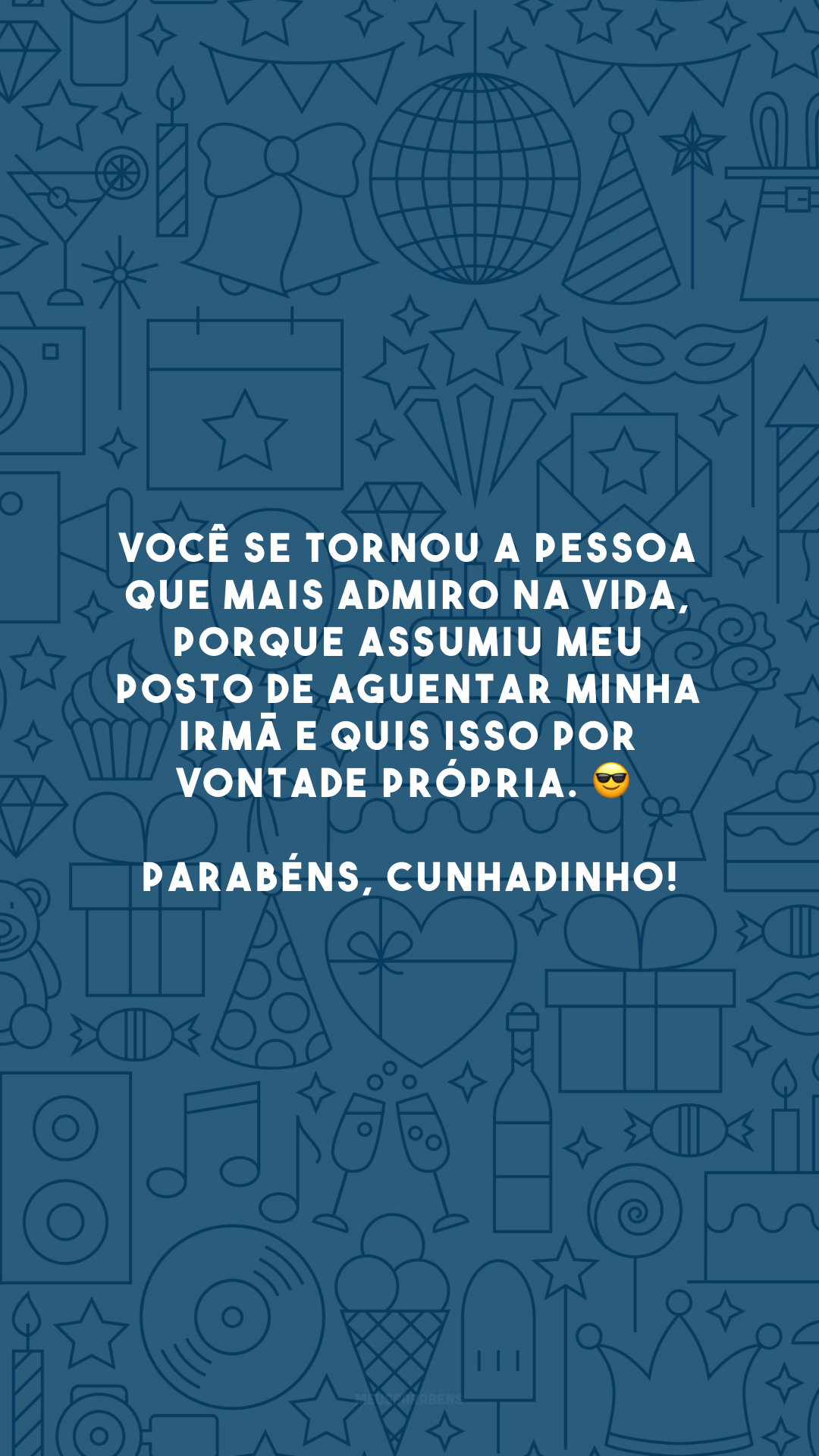 Você se tornou a pessoa que mais admiro na vida, porque assumiu meu posto de aguentar minha irmã e quis isso por vontade própria. 😎 Parabéns, cunhadinho!